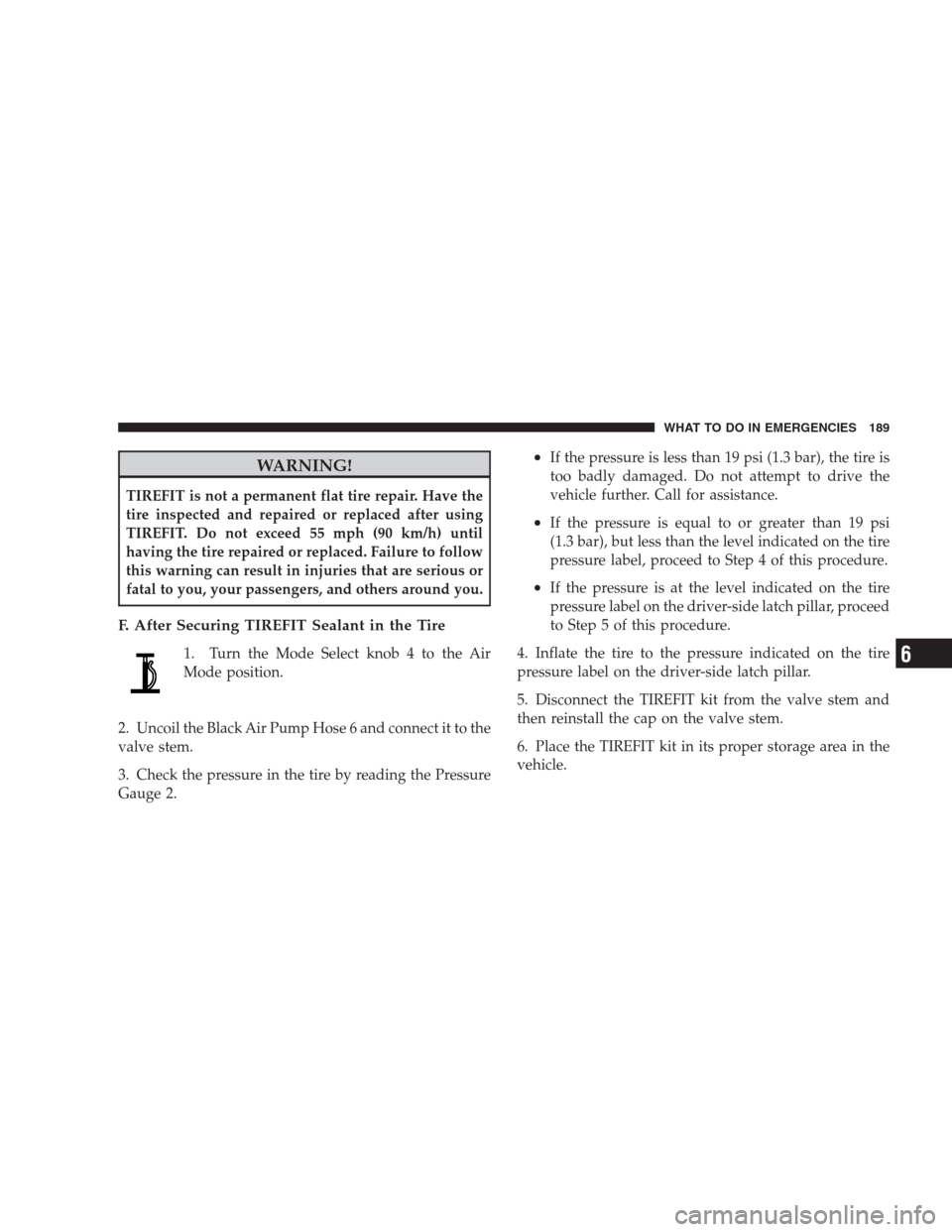 DODGE VIPER 2009 ZB II / 2.G Owners Manual WARNING!
TIREFIT is not a permanent flat tire repair. Have the
tire inspected and repaired or replaced after using
TIREFIT. Do not exceed 55 mph (90 km/h) until
having the tire repaired or replaced. F