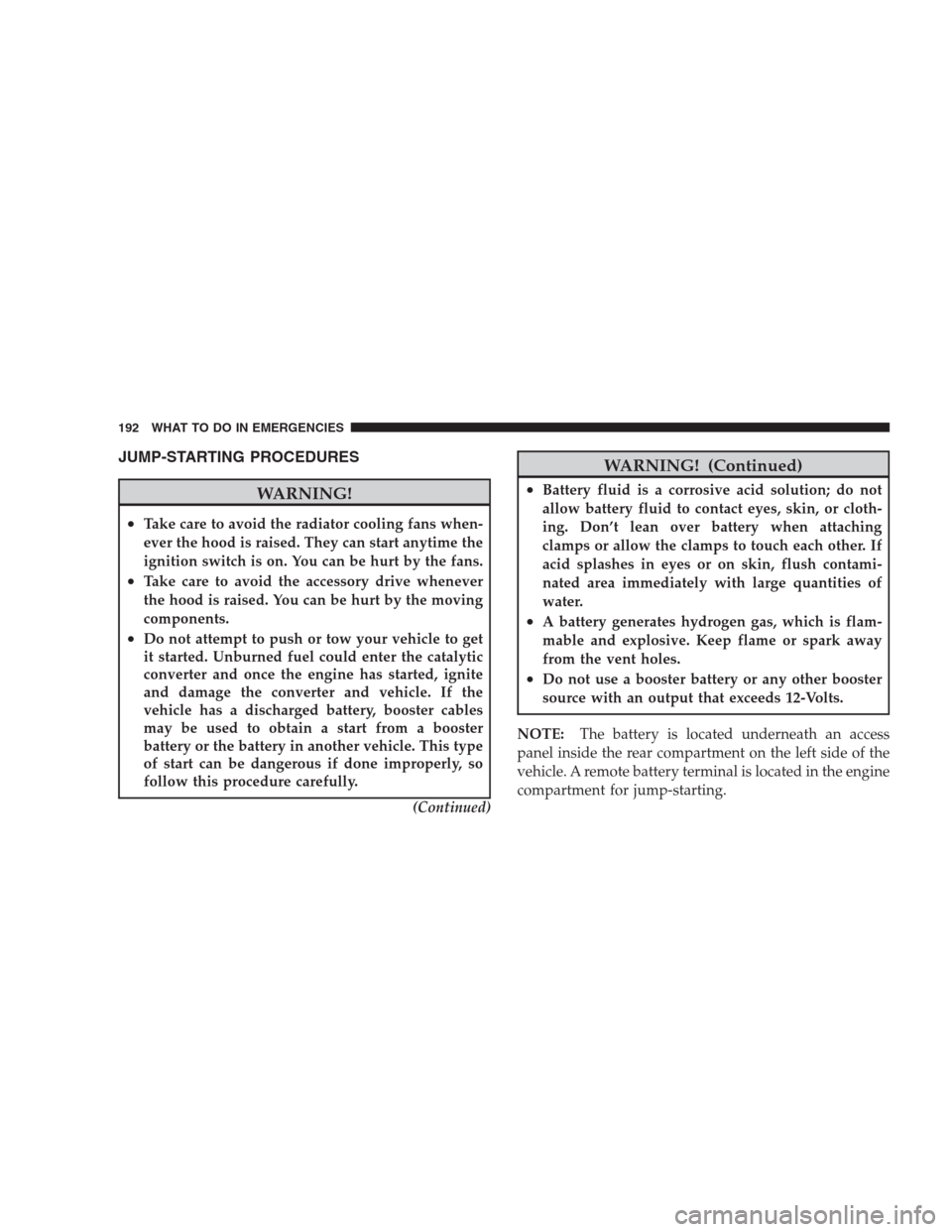 DODGE VIPER 2009 ZB II / 2.G Owners Manual JUMP-STARTING PROCEDURES
WARNING!
•Take care to avoid the radiator cooling fans when-
ever the hood is raised. They can start anytime the
ignition switch is on. You can be hurt by the fans.
•Take 