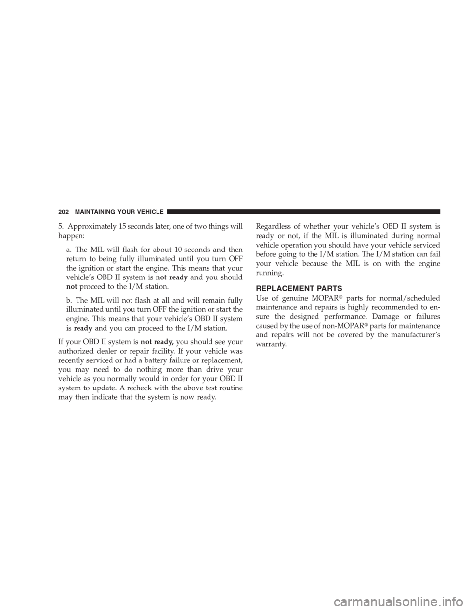 DODGE VIPER 2009 ZB II / 2.G User Guide 5. Approximately 15 seconds later, one of two things will
happen:
a. The MIL will flash for about 10 seconds and then
return to being fully illuminated until you turn OFF
the ignition or start the eng DODGE VIPER 2009 ZB II / 2.G User Guide 5. Approximately 15 seconds later, one of two things will
happen:
a. The MIL will flash for about 10 seconds and then
return to being fully illuminated until you turn OFF
the ignition or start the eng