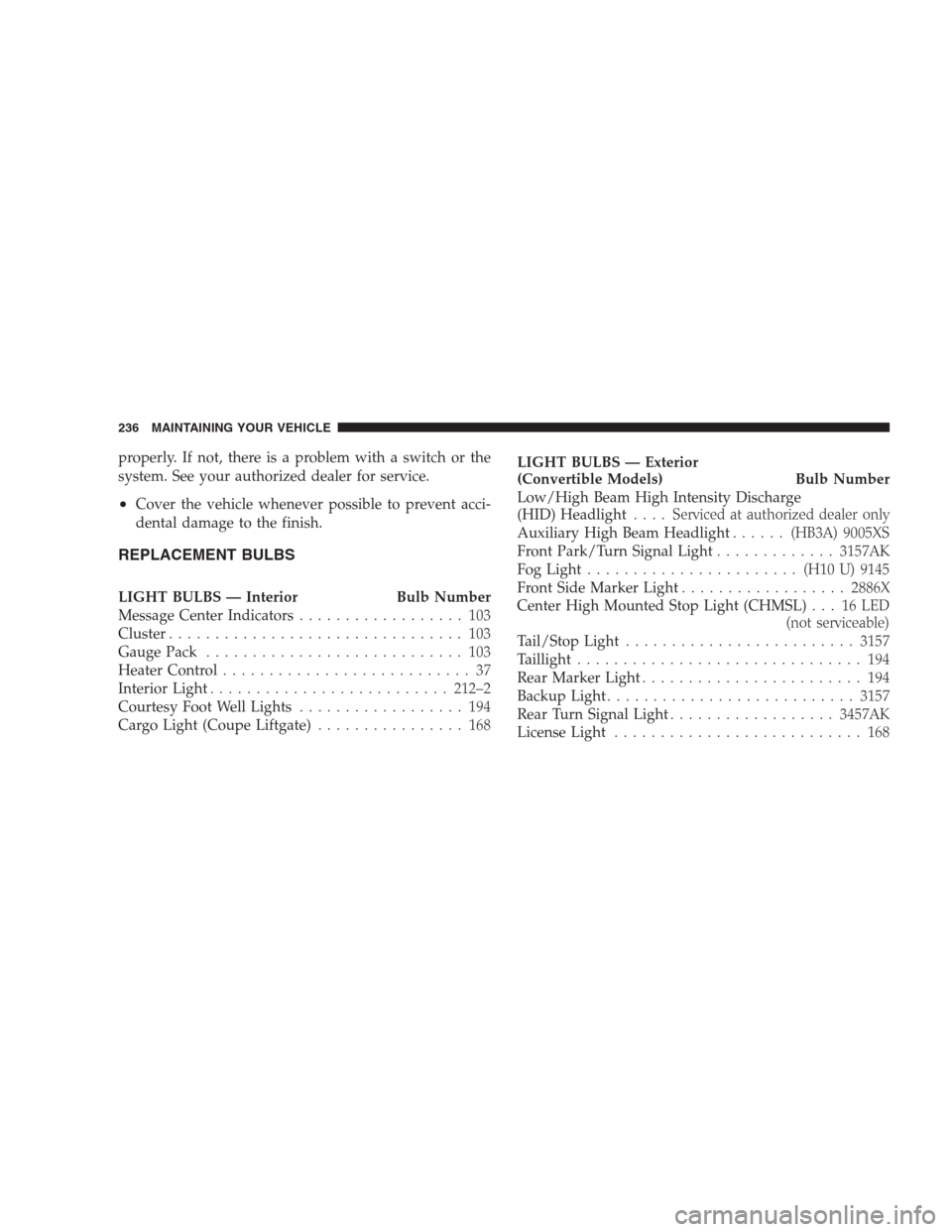 DODGE VIPER 2009 ZB II / 2.G Owners Manual properly. If not, there is a problem with a switch or the
system. See your authorized dealer for service.
•Cover the vehicle whenever possible to prevent acci-
dental damage to the finish.
REPLACEME DODGE VIPER 2009 ZB II / 2.G Owners Manual properly. If not, there is a problem with a switch or the
system. See your authorized dealer for service.
•Cover the vehicle whenever possible to prevent acci-
dental damage to the finish.
REPLACEME