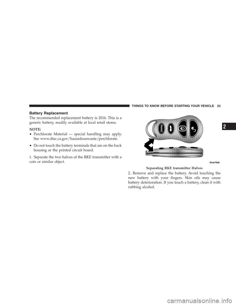 DODGE VIPER 2009 ZB II / 2.G Owners Manual Battery Replacement
The recommended replacement battery is 2016. This is a
generic battery, readily available at local retail stores.
NOTE:
•Perchlorate Material — special handling may apply.
See 