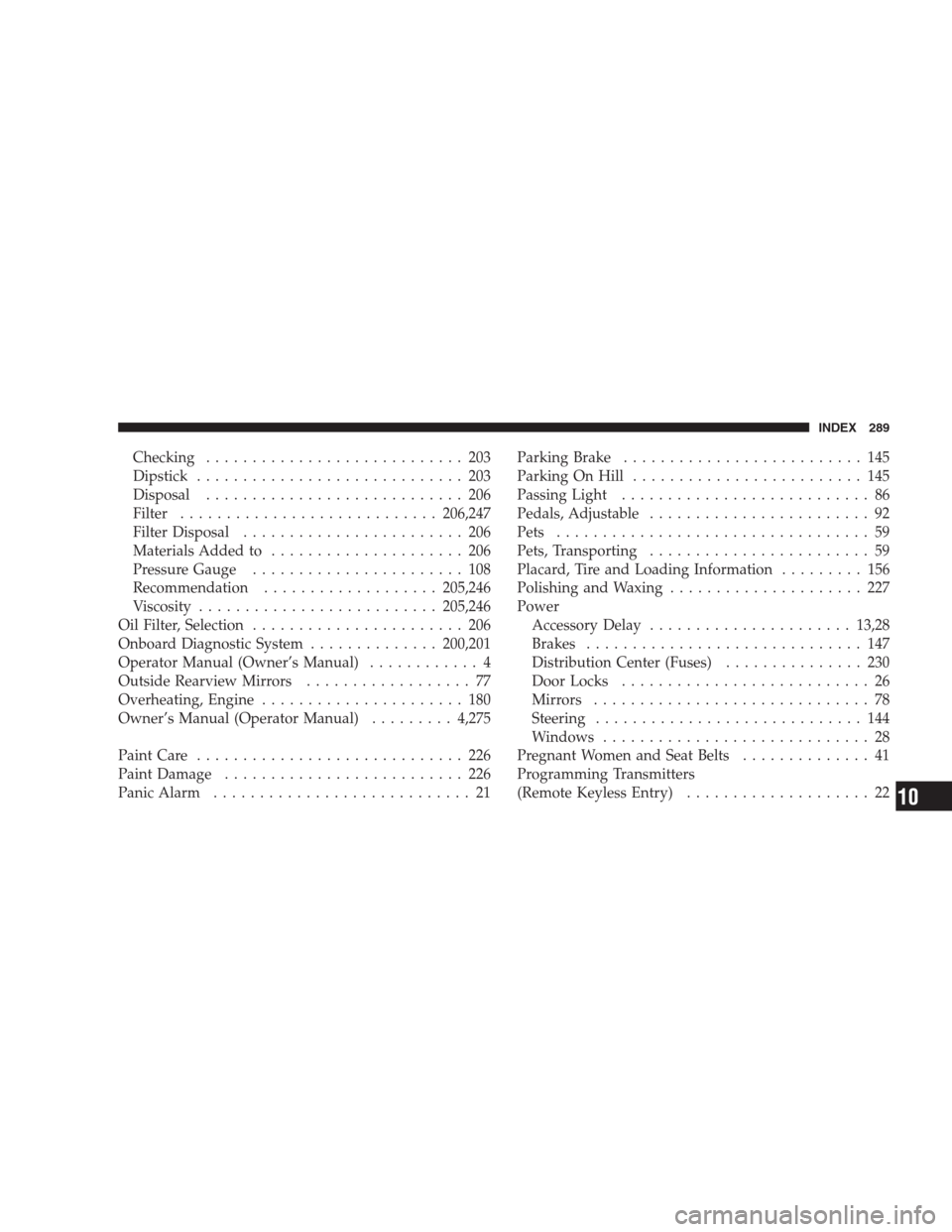 DODGE VIPER 2009 ZB II / 2.G Owners Manual Checking............................ 203
Dipstick............................. 203
Disposal............................ 206
Filter............................206,247
Filter Disposal...................