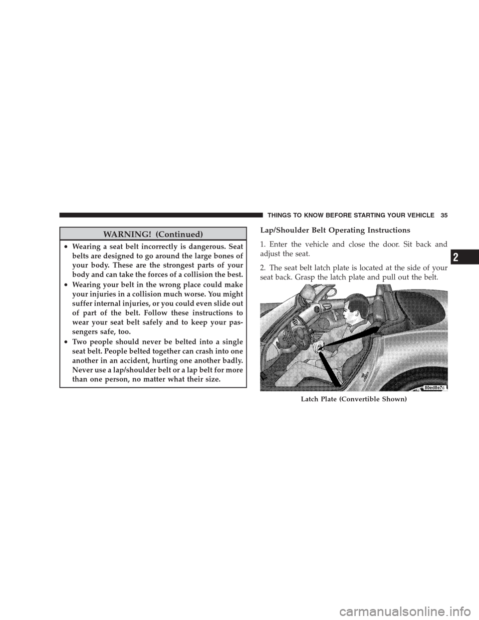 DODGE VIPER 2009 ZB II / 2.G Owners Guide WARNING! (Continued)
•Wearing a seat belt incorrectly is dangerous. Seat
belts are designed to go around the large bones of
your body. These are the strongest parts of your
body and can take the for