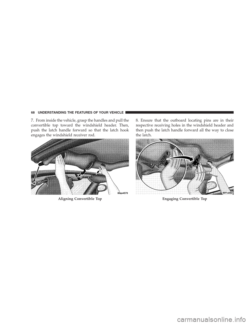 DODGE VIPER 2009 ZB II / 2.G Repair Manual 7. From inside the vehicle, grasp the handles and pull the
convertible top toward the windshield header. Then,
push the latch handle forward so that the latch hook
engages the windshield receiver rod.