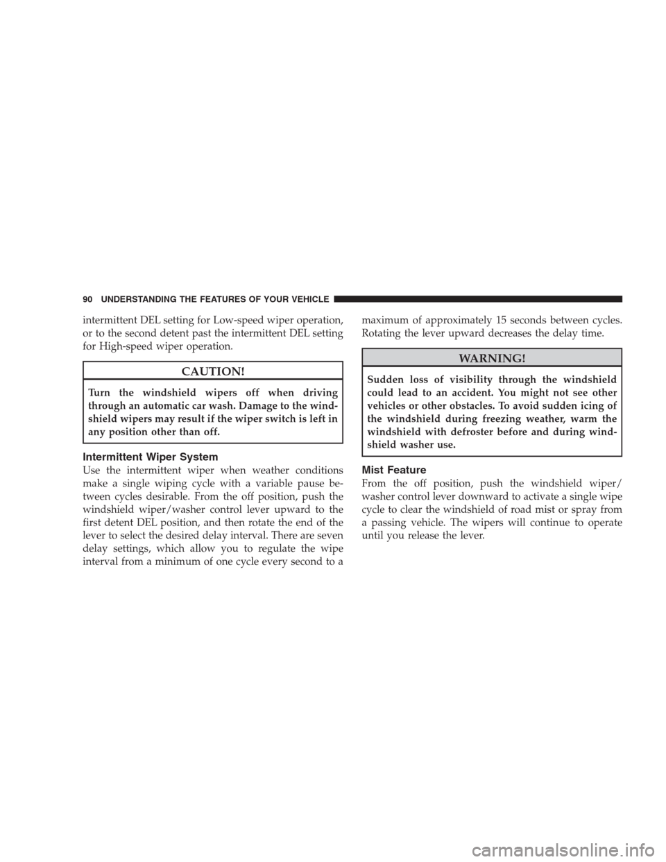 DODGE VIPER 2009 ZB II / 2.G Owners Manual intermittent DEL setting for Low-speed wiper operation,
or to the second detent past the intermittent DEL setting
for High-speed wiper operation.
CAUTION!
Turn the windshield wipers off when driving
t