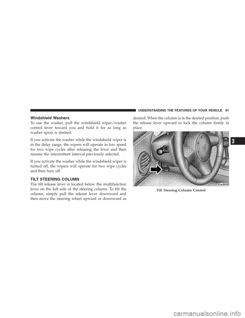 DODGE VIPER 2009 ZB II / 2.G Owners Manual Windshield Washers
To use the washer, pull the windshield wiper/washer
control lever toward you and hold it for as long as
washer spray is desired.
If you activate the washer while the windshield wipe