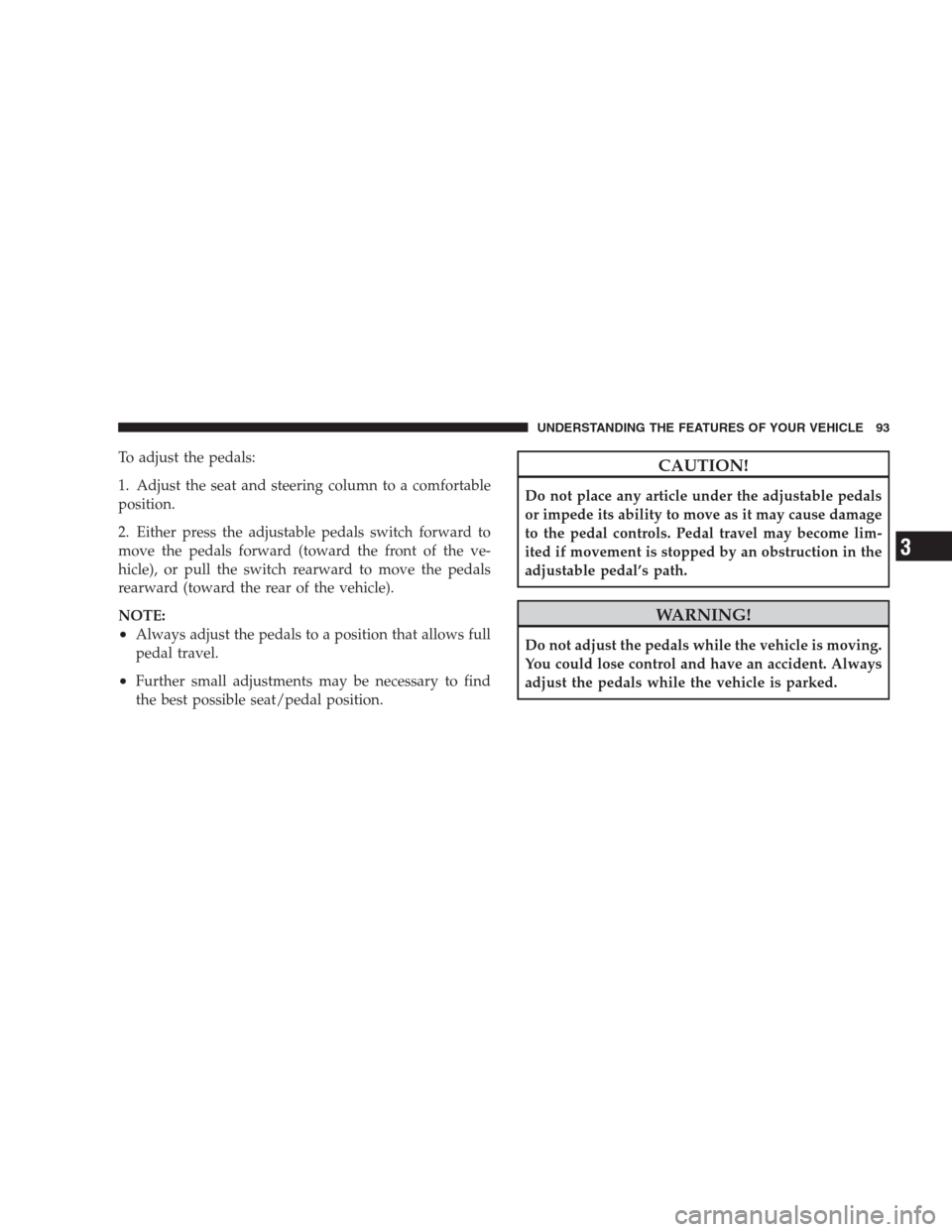 DODGE VIPER 2009 ZB II / 2.G Owners Manual To adjust the pedals:
1. Adjust the seat and steering column to a comfortable
position.
2. Either press the adjustable pedals switch forward to
move the pedals forward (toward the front of the ve-
hic