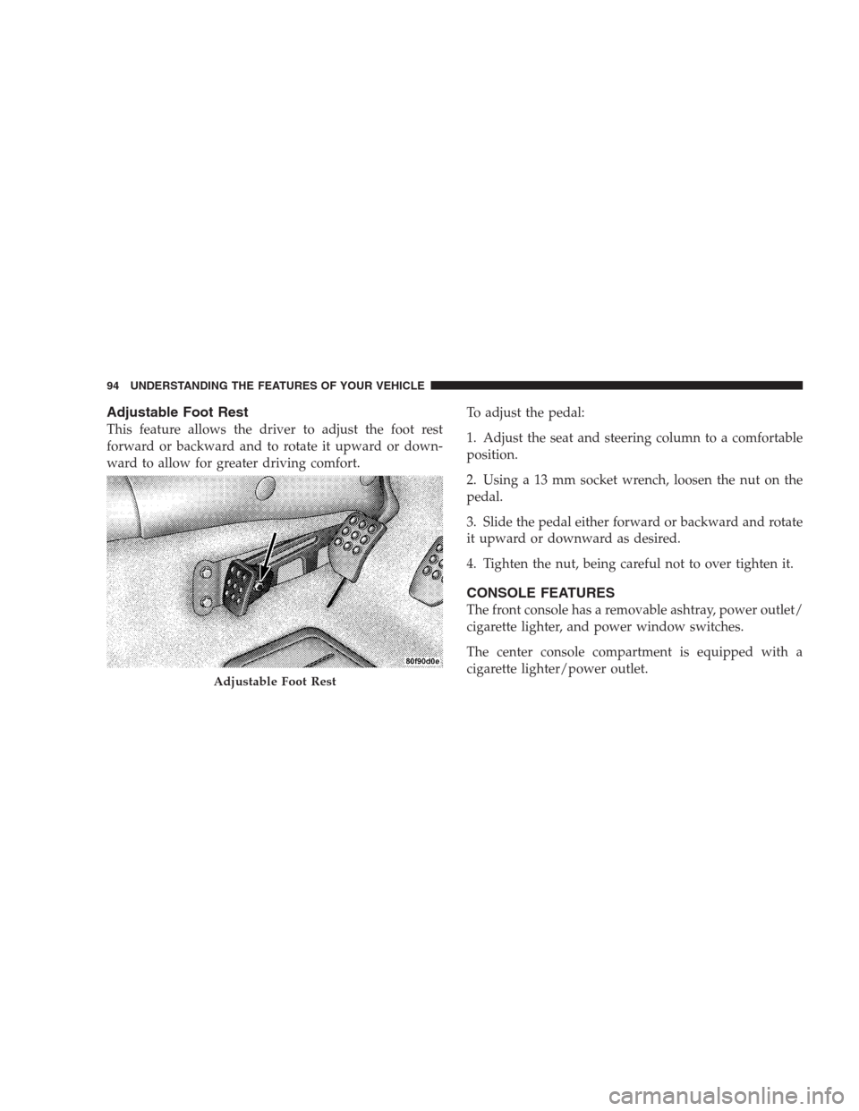 DODGE VIPER 2009 ZB II / 2.G Owners Manual Adjustable Foot Rest
This feature allows the driver to adjust the foot rest
forward or backward and to rotate it upward or down-
ward to allow for greater driving comfort.To adjust the pedal:
1. Adjus