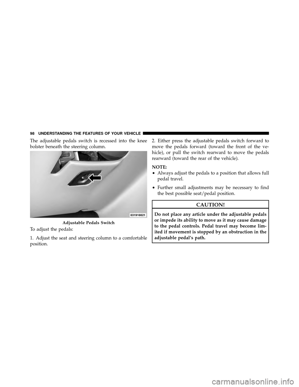 DODGE VIPER 2010 ZB II / 2.G Owners Manual The adjustable pedals switch is recessed into the knee
bolster beneath the steering column.
To adjust the pedals:
1. Adjust the seat and steering column to a comfortable
position.2. Either press the a