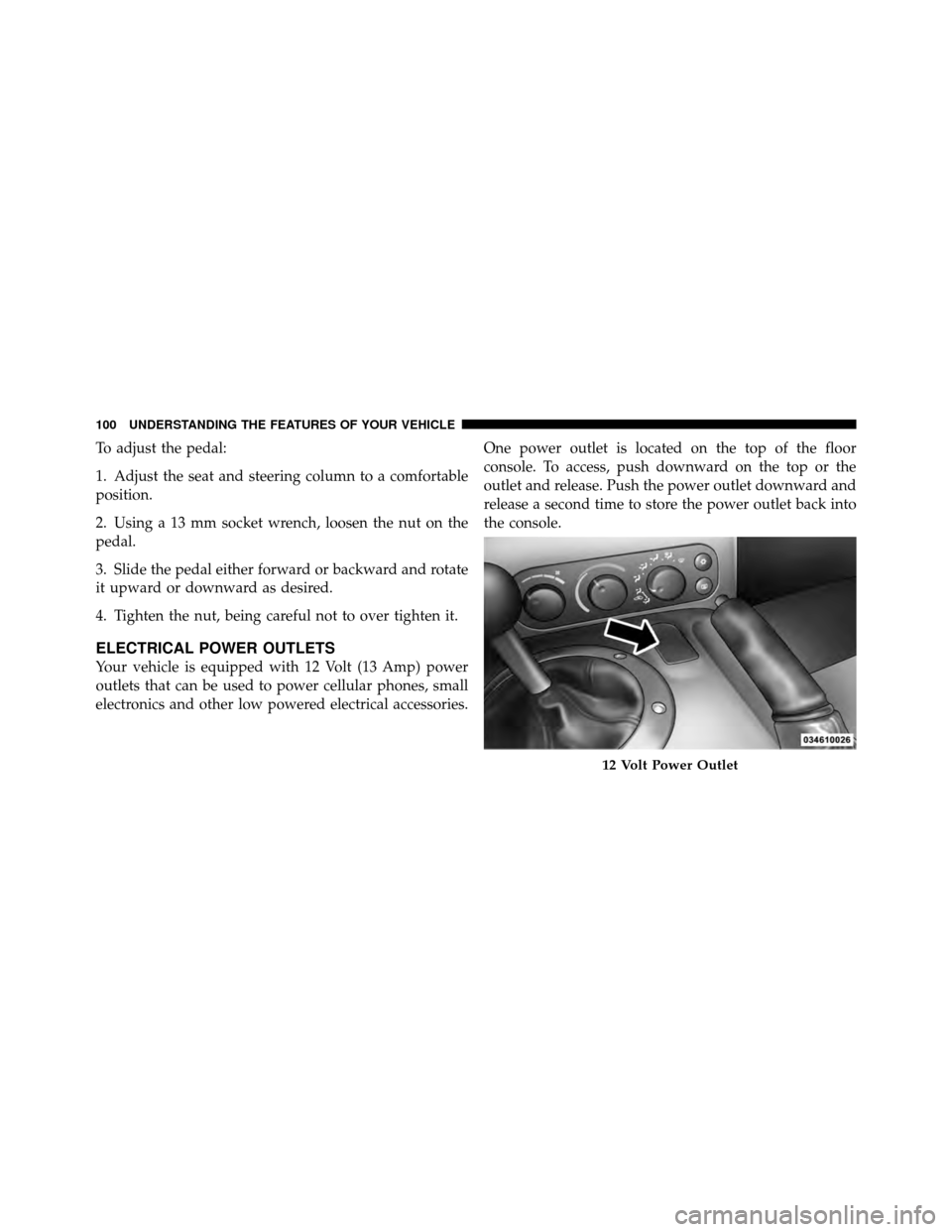 DODGE VIPER 2010 ZB II / 2.G Owners Manual To adjust the pedal:
1. Adjust the seat and steering column to a comfortable
position.
2. Using a 13 mm socket wrench, loosen the nut on the
pedal.
3. Slide the pedal either forward or backward and ro