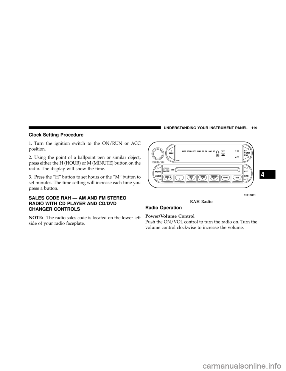 DODGE VIPER 2010 ZB II / 2.G Owners Manual Clock Setting Procedure
1. Turn the ignition switch to the ON/RUN or ACC
position.
2. Using the point of a ballpoint pen or similar object,
press either the H (HOUR) or M (MINUTE) button on the
radio. DODGE VIPER 2010 ZB II / 2.G Owners Manual Clock Setting Procedure
1. Turn the ignition switch to the ON/RUN or ACC
position.
2. Using the point of a ballpoint pen or similar object,
press either the H (HOUR) or M (MINUTE) button on the
radio.