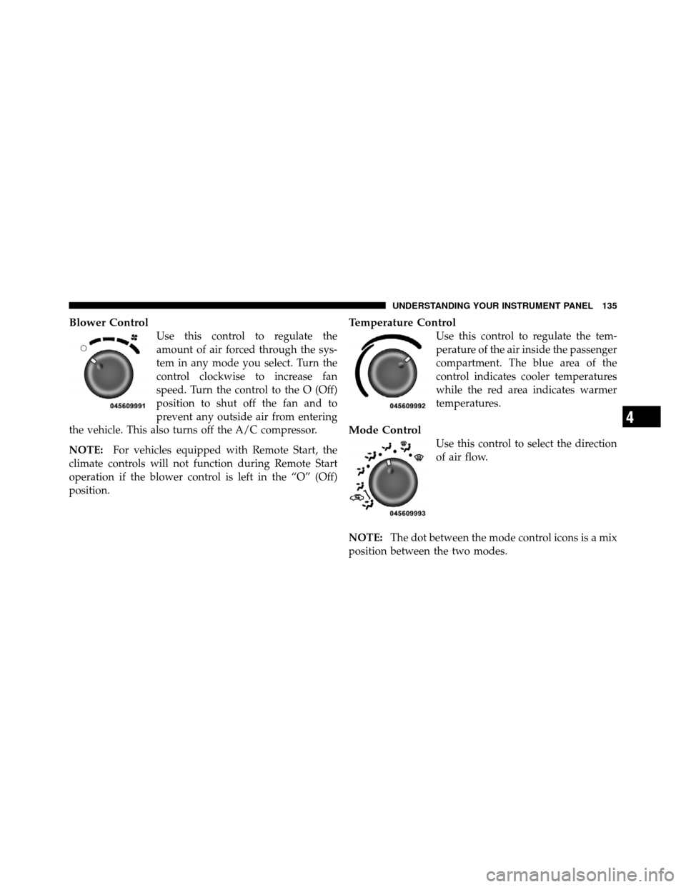 DODGE VIPER 2010 ZB II / 2.G Owners Manual Blower Control
Use this control to regulate the
amount of air forced through the sys-
tem in any mode you select. Turn the
control clockwise to increase fan
speed. Turn the control to the O (Off)
posi