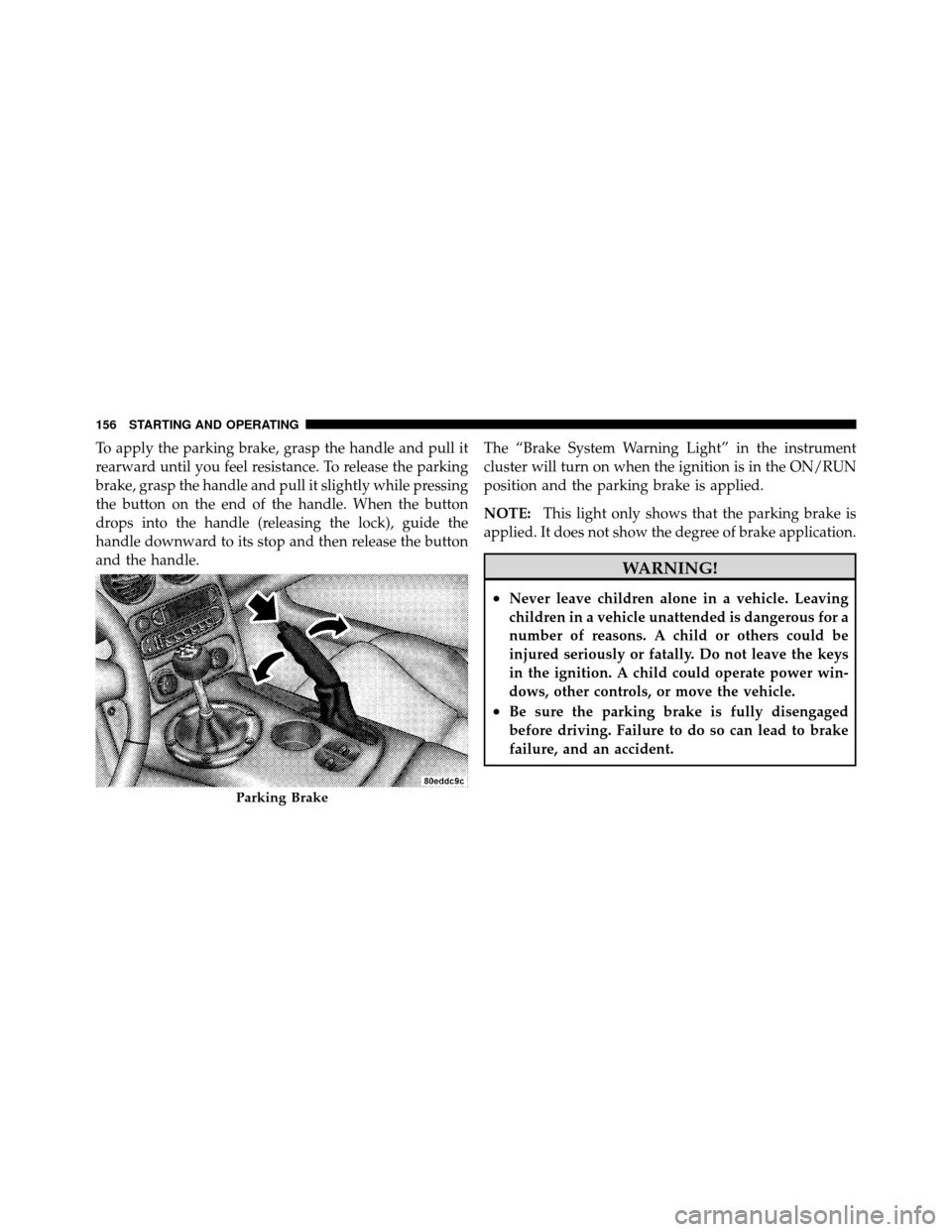 DODGE VIPER 2010 ZB II / 2.G Owners Manual To apply the parking brake, grasp the handle and pull it
rearward until you feel resistance. To release the parking
brake, grasp the handle and pull it slightly while pressing
the button on the end of