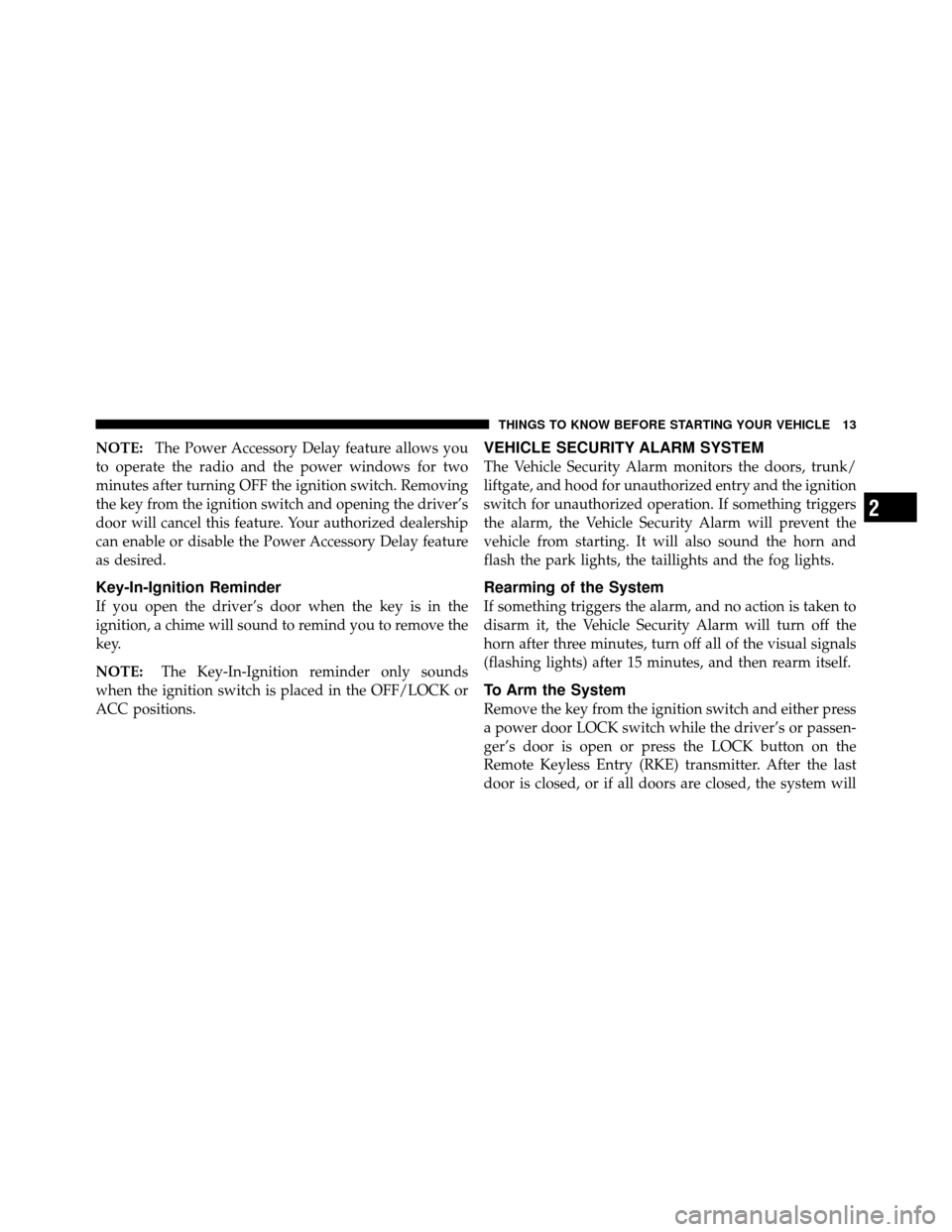 DODGE VIPER 2010 ZB II / 2.G User Guide NOTE:The Power Accessory Delay feature allows you
to operate the radio and the power windows for two
minutes after turning OFF the ignition switch. Removing
the key from the ignition switch and openin