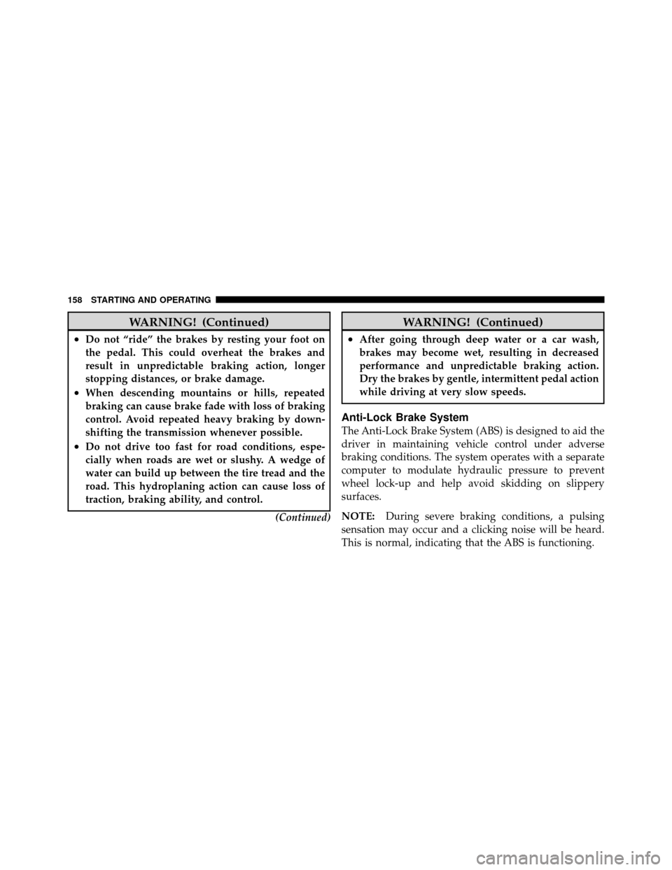 DODGE VIPER 2010 ZB II / 2.G User Guide WARNING! (Continued)
•Do not “ride” the brakes by resting your foot on
the pedal. This could overheat the brakes and
result in unpredictable braking action, longer
stopping distances, or brake d DODGE VIPER 2010 ZB II / 2.G User Guide WARNING! (Continued)
•Do not “ride” the brakes by resting your foot on
the pedal. This could overheat the brakes and
result in unpredictable braking action, longer
stopping distances, or brake d