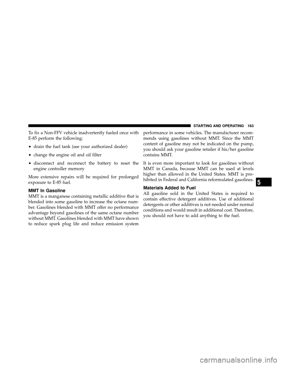 DODGE VIPER 2010 ZB II / 2.G Owners Manual To fix a Non-FFV vehicle inadvertently fueled once with
E-85 perform the following:
•drain the fuel tank (see your authorized dealer)
•change the engine oil and oil filter
•disconnect and reconn DODGE VIPER 2010 ZB II / 2.G Owners Manual To fix a Non-FFV vehicle inadvertently fueled once with
E-85 perform the following:
•drain the fuel tank (see your authorized dealer)
•change the engine oil and oil filter
•disconnect and reconn