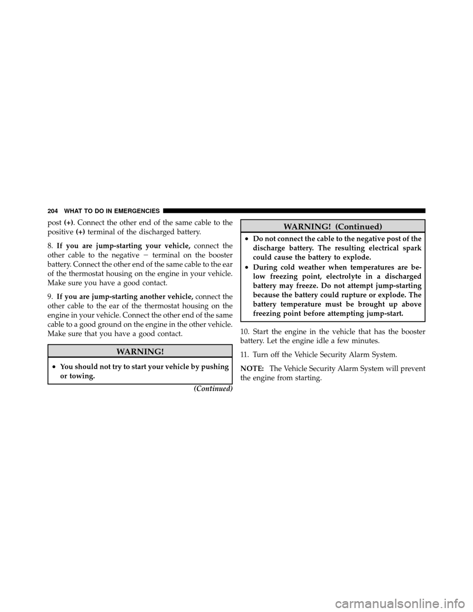 DODGE VIPER 2010 ZB II / 2.G Owners Manual post(+). Connect the other end of the same cable to the
positive (+)terminal of the discharged battery.
8. If you are jump-starting your vehicle, connect the
other cable to the negative terminal on t