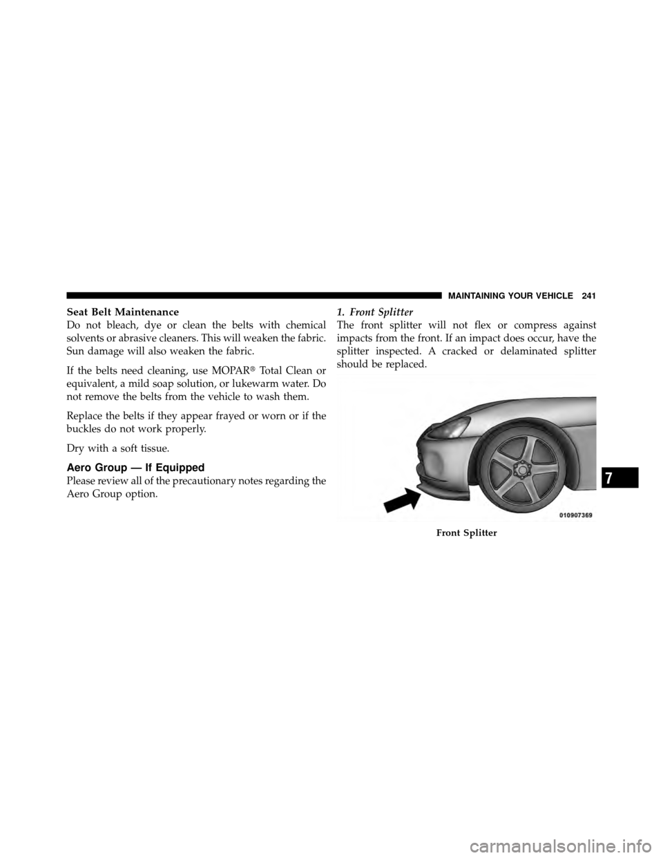 DODGE VIPER 2010 ZB II / 2.G Owners Manual Seat Belt Maintenance
Do not bleach, dye or clean the belts with chemical
solvents or abrasive cleaners. This will weaken the fabric.
Sun damage will also weaken the fabric.
If the belts need cleaning