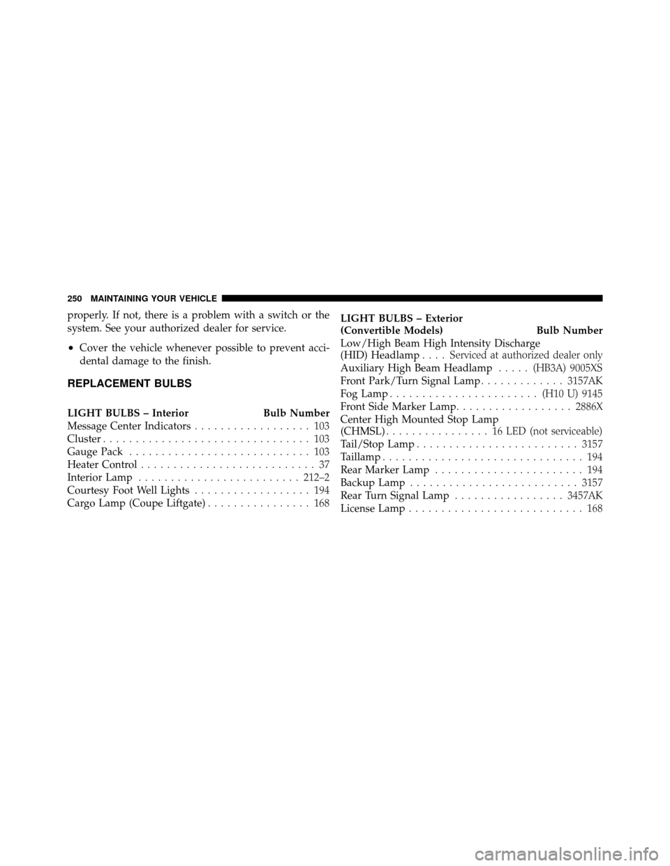 DODGE VIPER 2010 ZB II / 2.G Owners Manual properly. If not, there is a problem with a switch or the
system. See your authorized dealer for service.
•Cover the vehicle whenever possible to prevent acci-
dental damage to the finish.
REPLACEME DODGE VIPER 2010 ZB II / 2.G Owners Manual properly. If not, there is a problem with a switch or the
system. See your authorized dealer for service.
•Cover the vehicle whenever possible to prevent acci-
dental damage to the finish.
REPLACEME