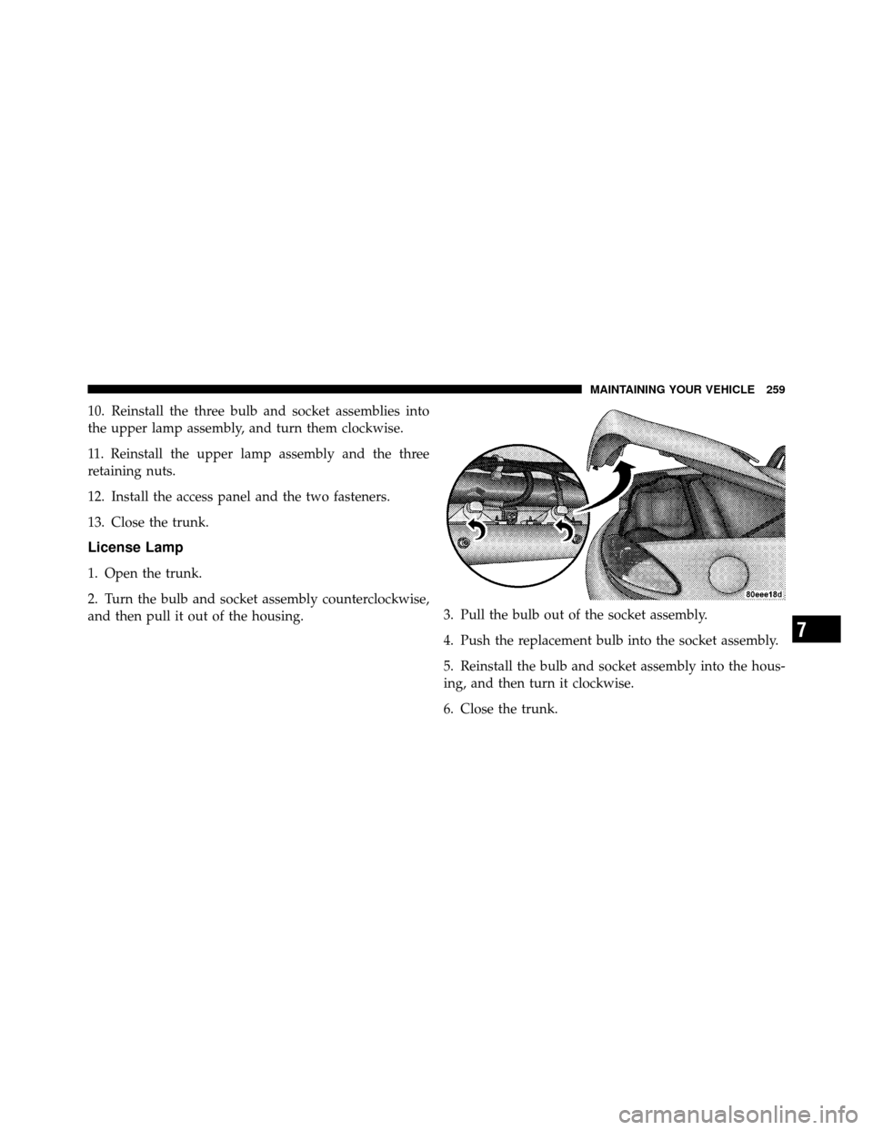 DODGE VIPER 2010 ZB II / 2.G Owners Manual 10. Reinstall the three bulb and socket assemblies into
the upper lamp assembly, and turn them clockwise.
11. Reinstall the upper lamp assembly and the three
retaining nuts.
12. Install the access pan