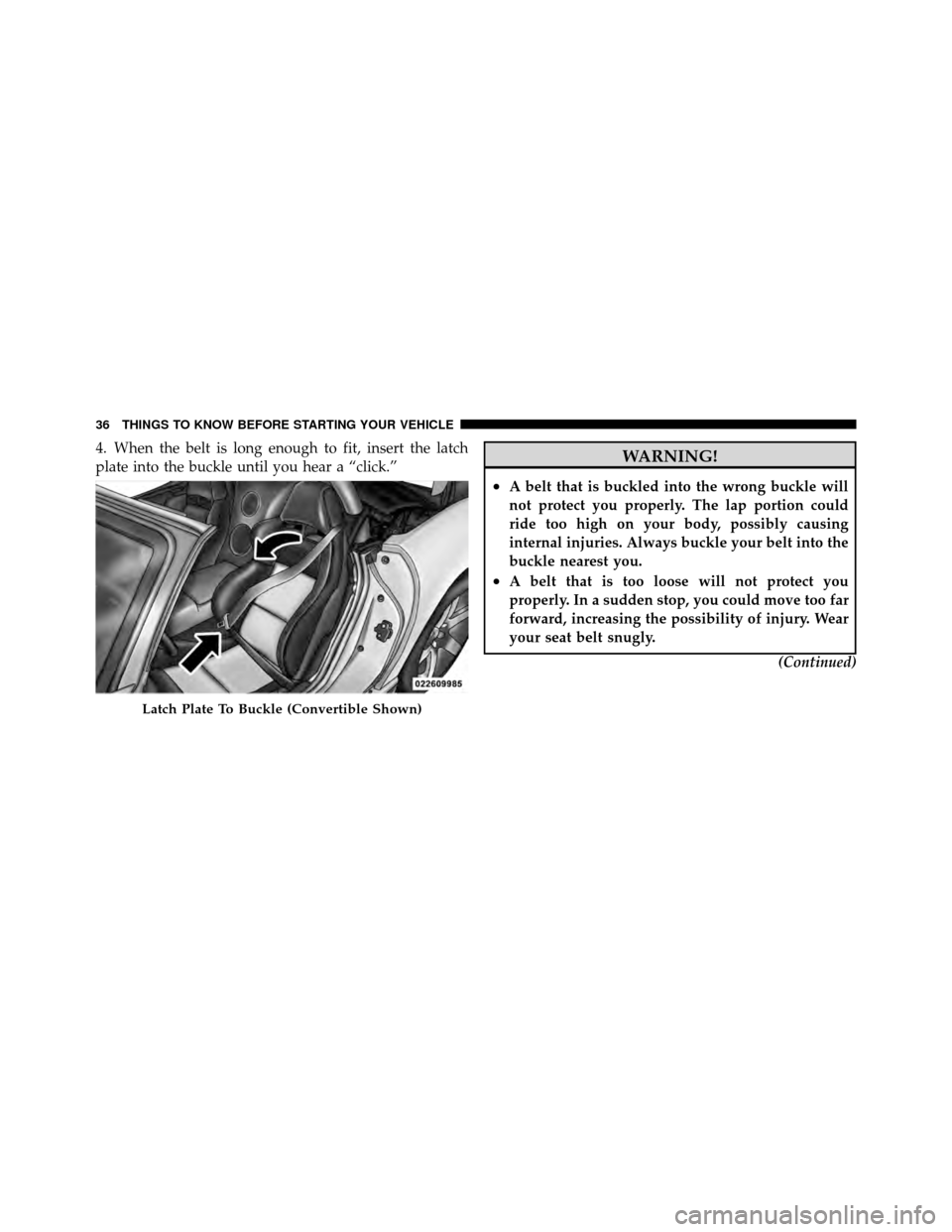 DODGE VIPER 2010 ZB II / 2.G Owners Manual 4. When the belt is long enough to fit, insert the latch
plate into the buckle until you hear a “click.”WARNING!
•A belt that is buckled into the wrong buckle will
not protect you properly. The 