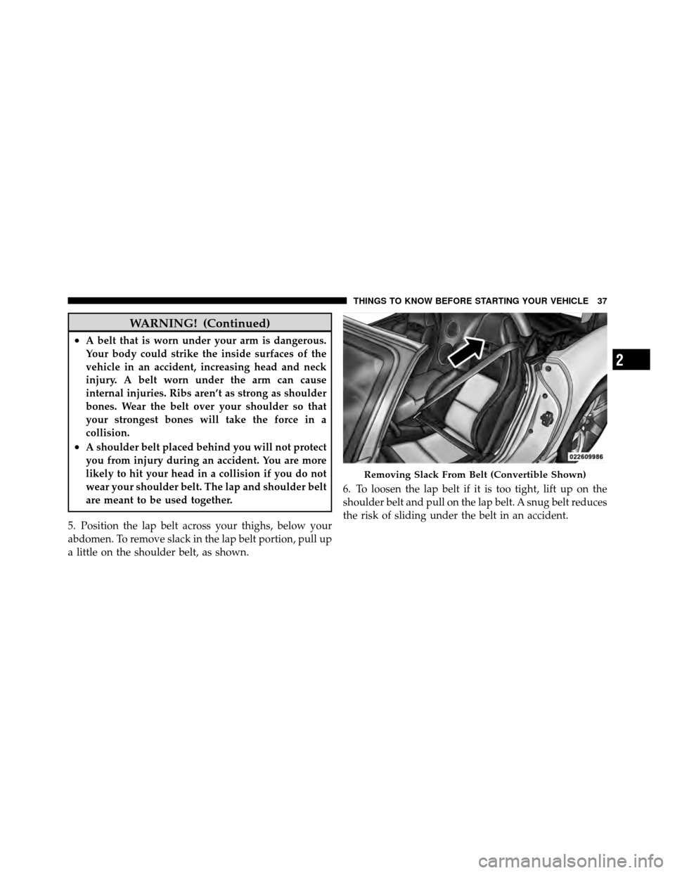 DODGE VIPER 2010 ZB II / 2.G Service Manual WARNING! (Continued)
•A belt that is worn under your arm is dangerous.
Your body could strike the inside surfaces of the
vehicle in an accident, increasing head and neck
injury. A belt worn under th