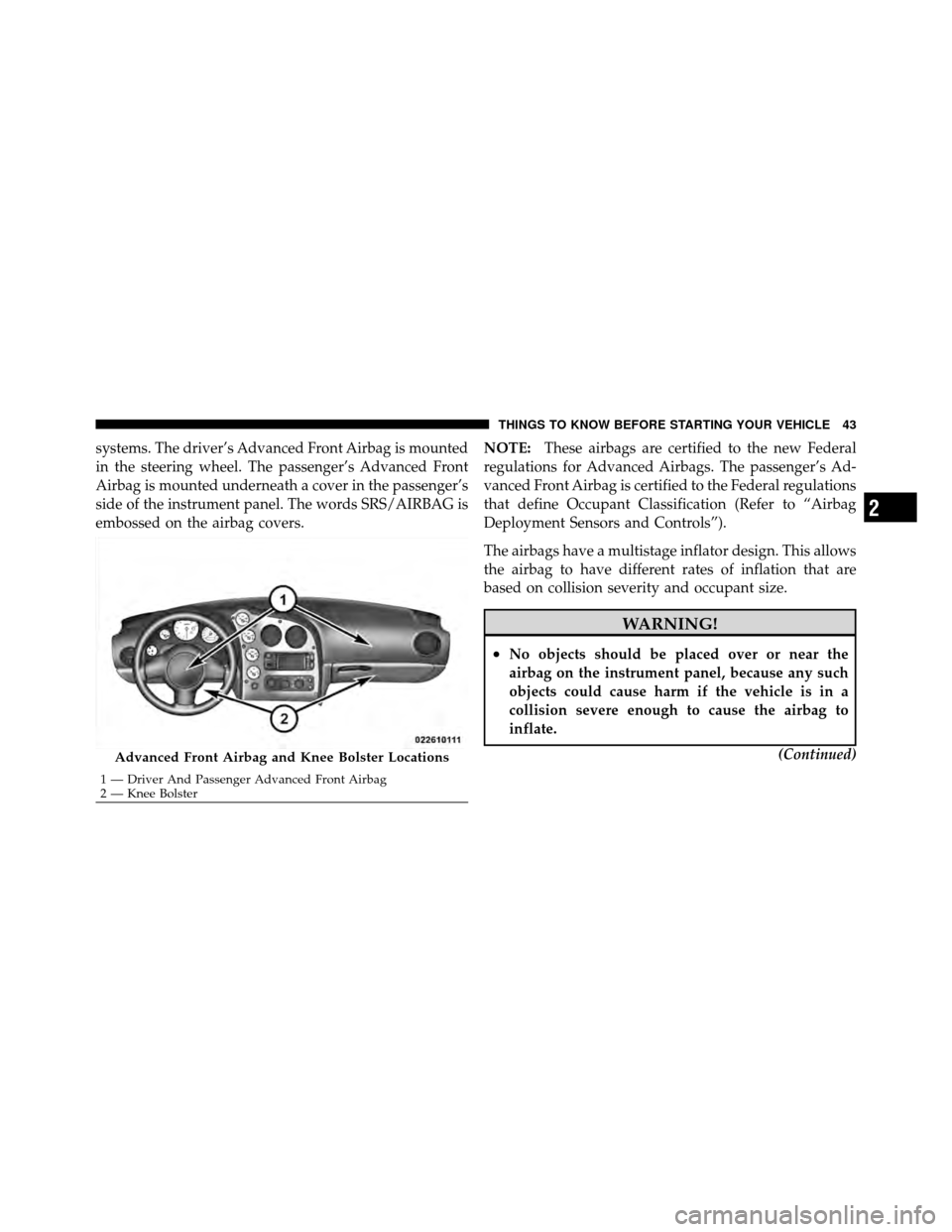 DODGE VIPER 2010 ZB II / 2.G Service Manual systems. The driver’s Advanced Front Airbag is mounted
in the steering wheel. The passenger’s Advanced Front
Airbag is mounted underneath a cover in the passenger’s
side of the instrument panel.