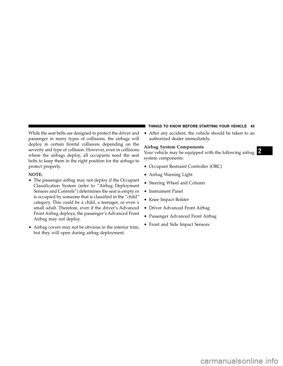 DODGE VIPER 2010 ZB II / 2.G Service Manual While the seat belts are designed to protect the driver and
passenger in many types of collisions, the airbags will
deploy in certain frontal collisions depending on the
severity and type of collision
