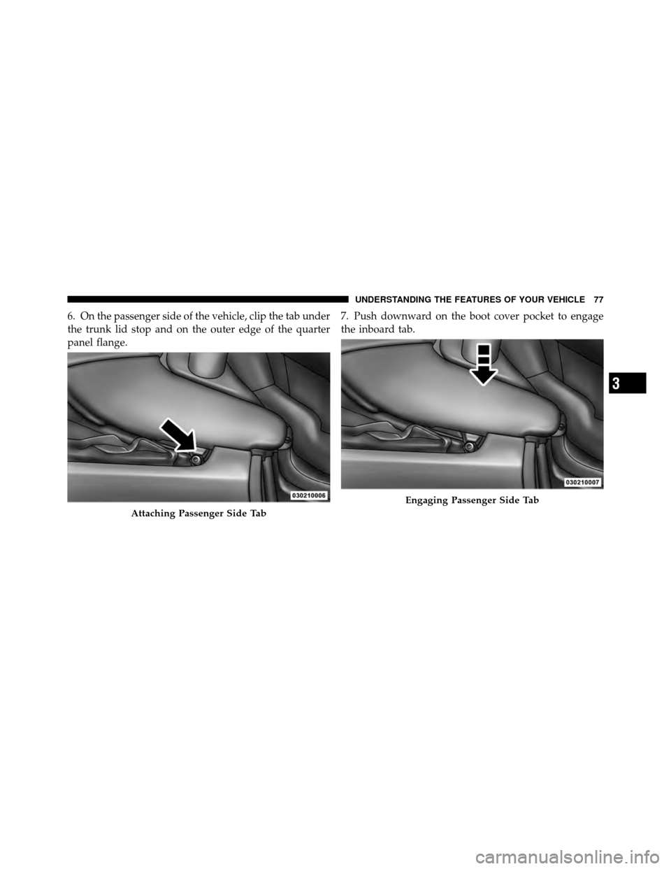 DODGE VIPER 2010 ZB II / 2.G Manual Online 6. On the passenger side of the vehicle, clip the tab under
the trunk lid stop and on the outer edge of the quarter
panel flange.7. Push downward on the boot cover pocket to engage
the inboard tab.
At