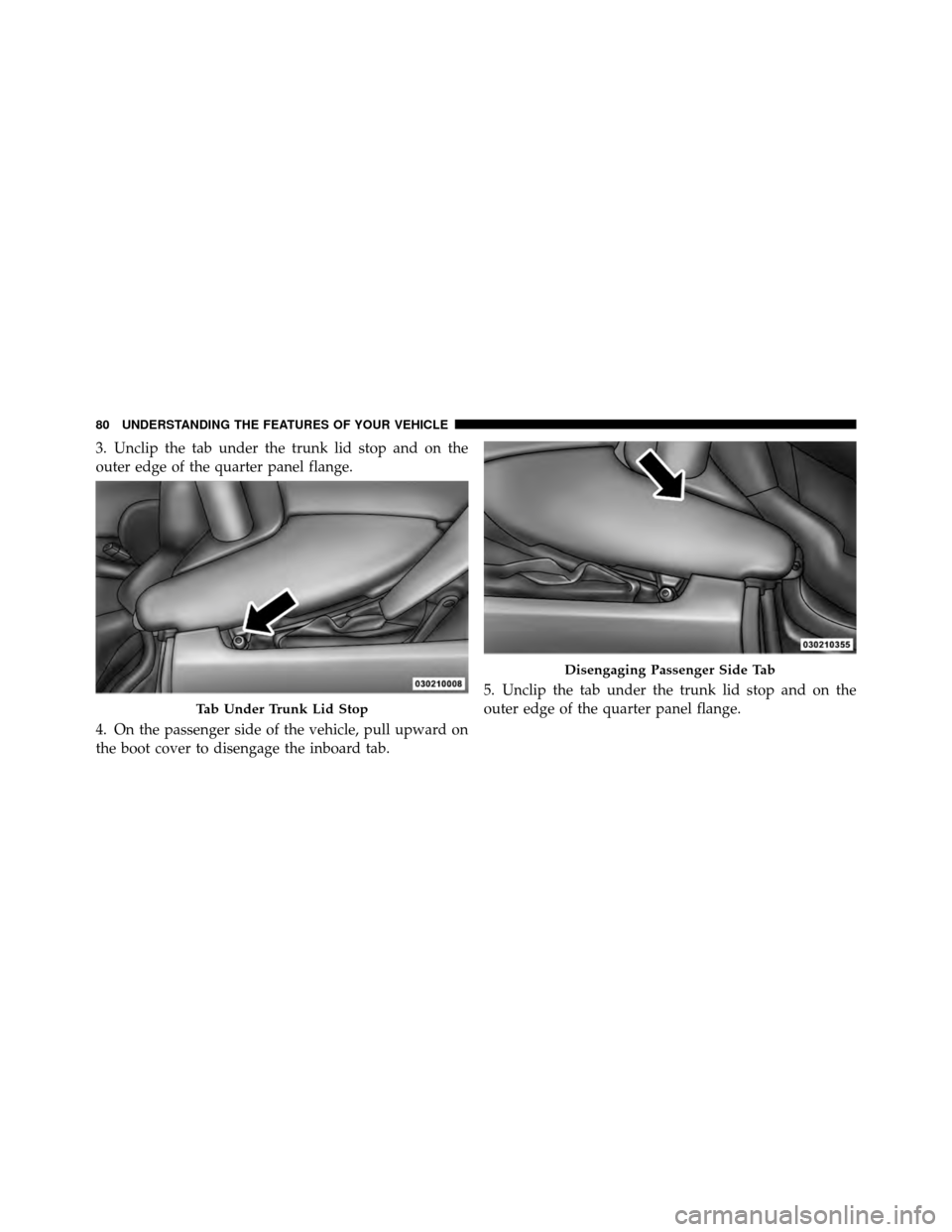 DODGE VIPER 2010 ZB II / 2.G Manual Online 3. Unclip the tab under the trunk lid stop and on the
outer edge of the quarter panel flange.
4. On the passenger side of the vehicle, pull upward on
the boot cover to disengage the inboard tab.5. Unc