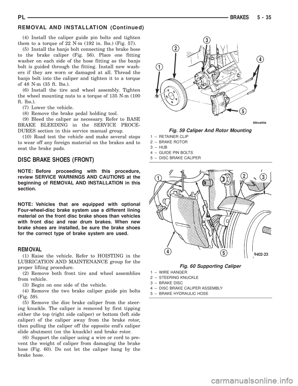 DODGE NEON 2000 Service Repair Manual (4) Install the caliper guide pin bolts and tighten
them to a torque of 22 N´m (192 in. lbs.) (Fig. 57).
(5) Install the banjo bolt connecting the brake hose
to the brake caliper (Fig. 56). Place one DODGE NEON 2000 Service Repair Manual (4) Install the caliper guide pin bolts and tighten
them to a torque of 22 N´m (192 in. lbs.) (Fig. 57).
(5) Install the banjo bolt connecting the brake hose
to the brake caliper (Fig. 56). Place one
