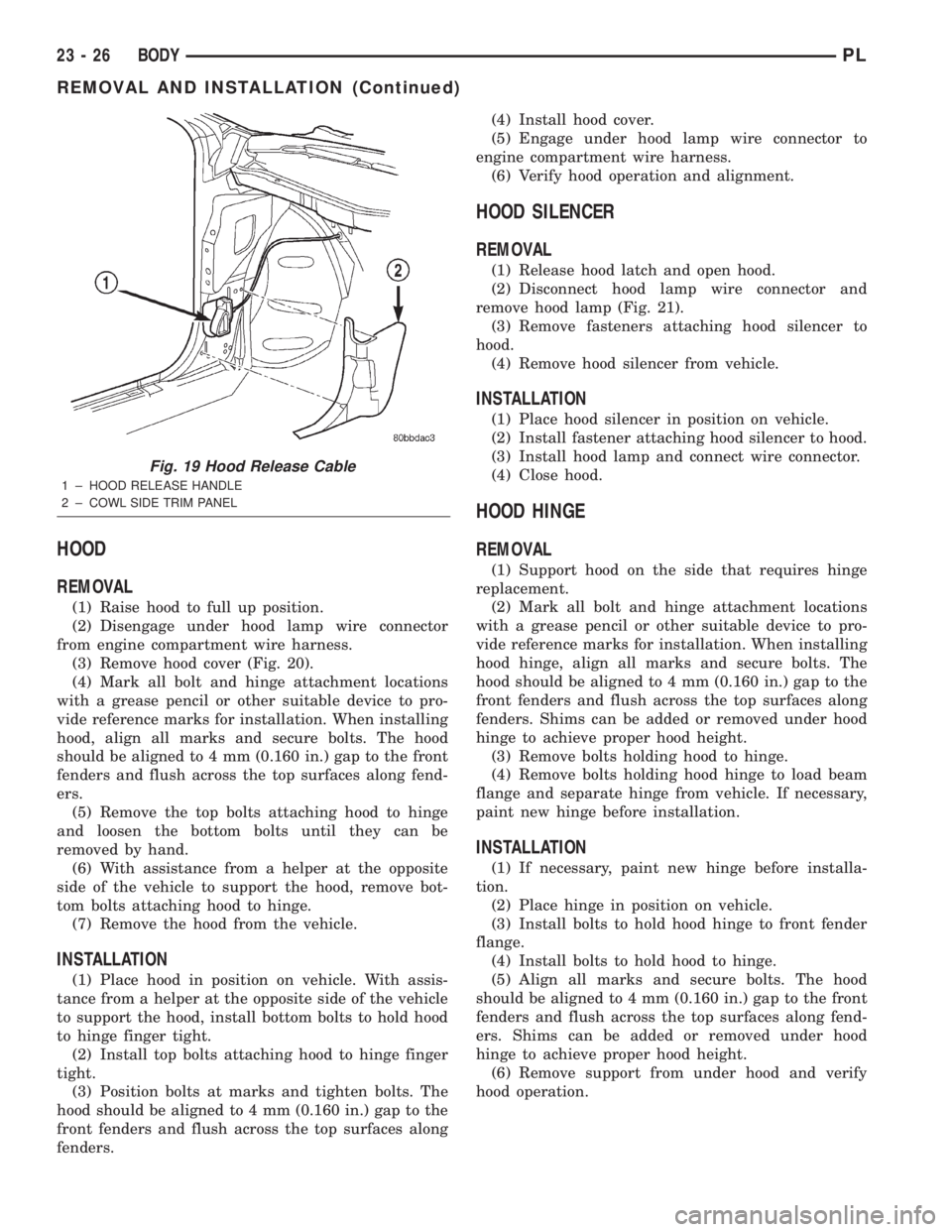 DODGE NEON 2000  Service Repair Manual HOOD
REMOVAL
(1) Raise hood to full up position.
(2) Disengage under hood lamp wire connector
from engine compartment wire harness.
(3) Remove hood cover (Fig. 20).
(4) Mark all bolt and hinge attachm
