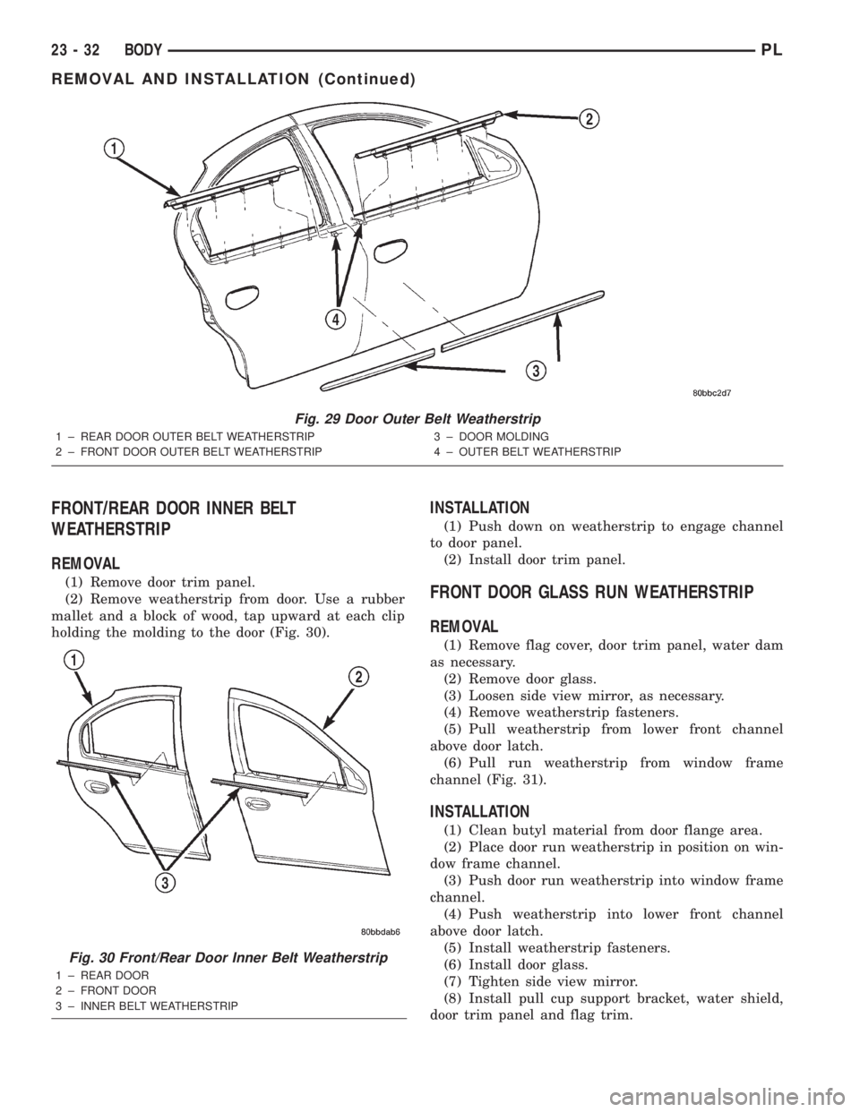DODGE NEON 2000  Service Repair Manual FRONT/REAR DOOR INNER BELT
WEATHERSTRIP
REMOVAL
(1) Remove door trim panel.
(2) Remove weatherstrip from door. Use a rubber
mallet and a block of wood, tap upward at each clip
holding the molding to t