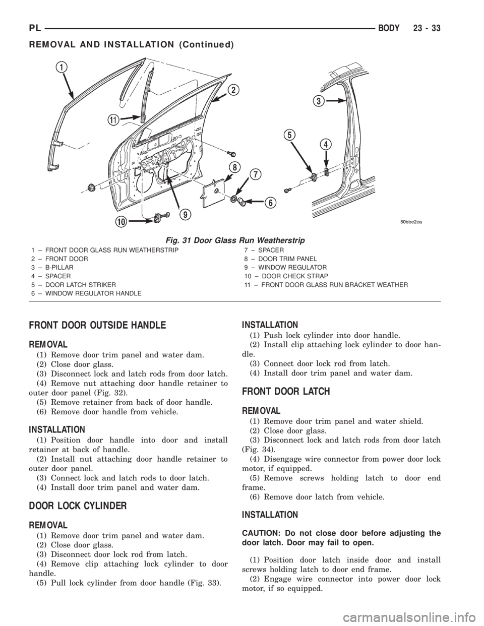 DODGE NEON 2000  Service Repair Manual FRONT DOOR OUTSIDE HANDLE
REMOVAL
(1) Remove door trim panel and water dam.
(2) Close door glass.
(3) Disconnect lock and latch rods from door latch.
(4) Remove nut attaching door handle retainer to
o