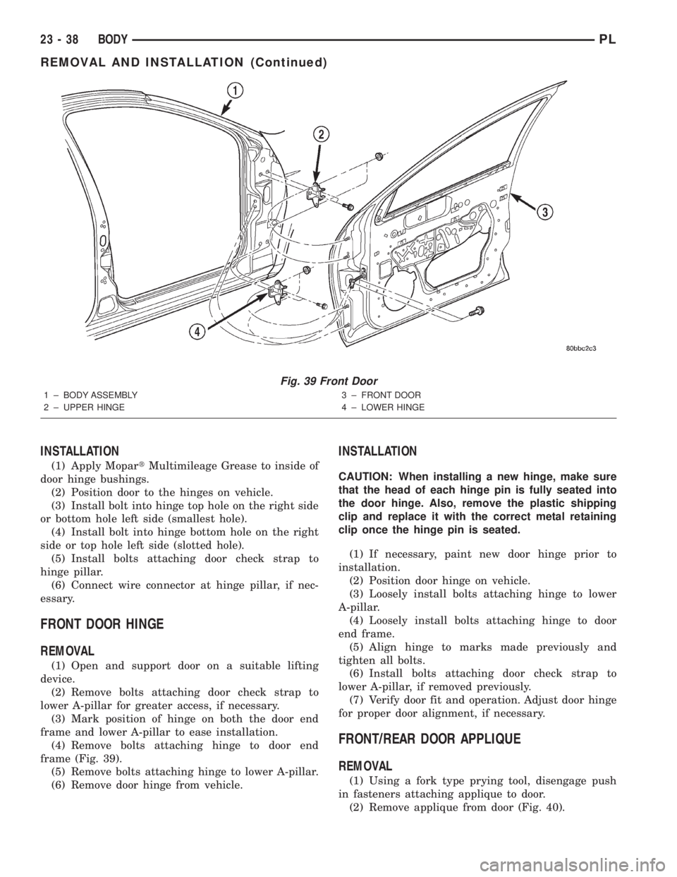 DODGE NEON 2000  Service Repair Manual INSTALLATION
(1) Apply MopartMultimileage Grease to inside of
door hinge bushings.
(2) Position door to the hinges on vehicle.
(3) Install bolt into hinge top hole on the right side
or bottom hole lef