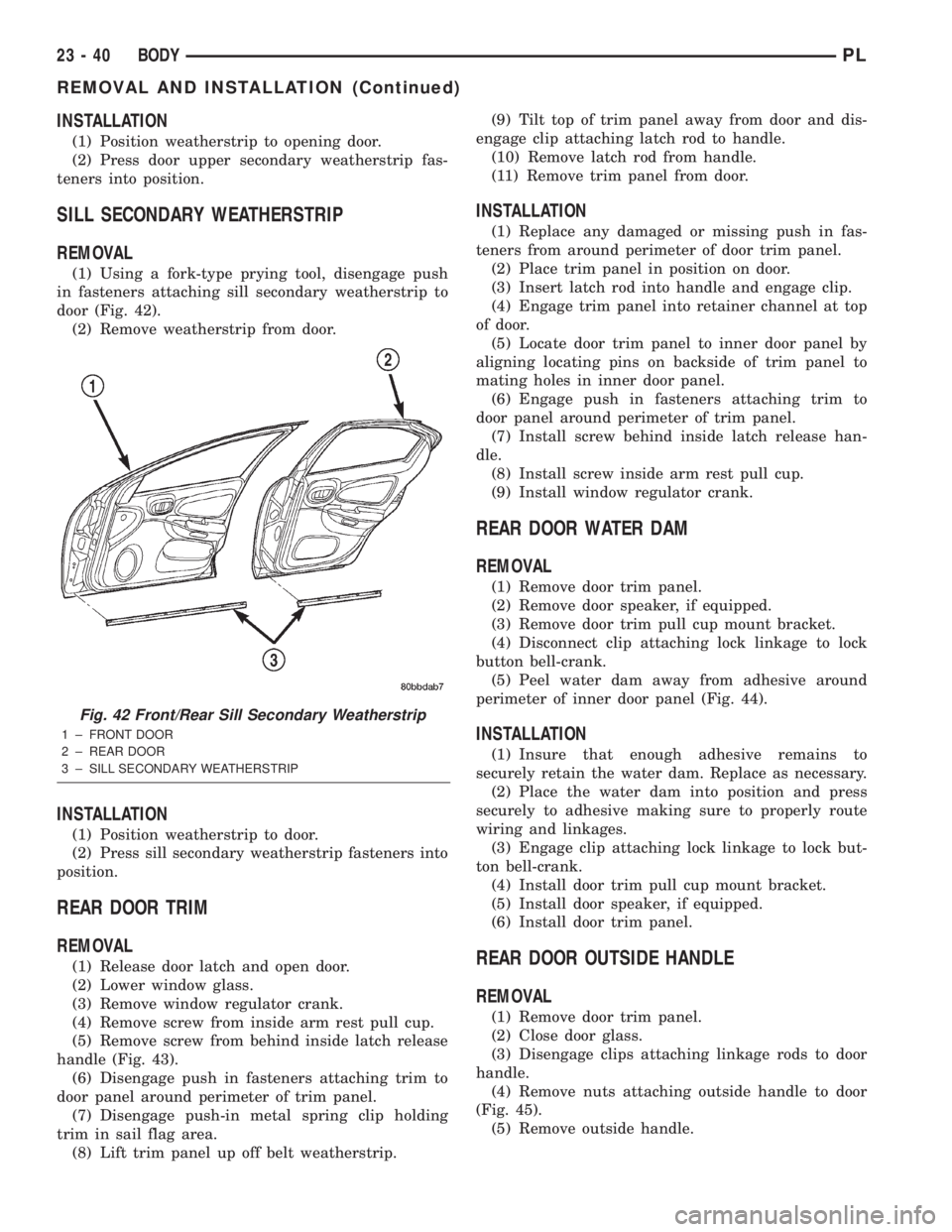 DODGE NEON 2000  Service Repair Manual INSTALLATION
(1) Position weatherstrip to opening door.
(2) Press door upper secondary weatherstrip fas-
teners into position.
SILL SECONDARY WEATHERSTRIP
REMOVAL
(1) Using a fork-type prying tool, di