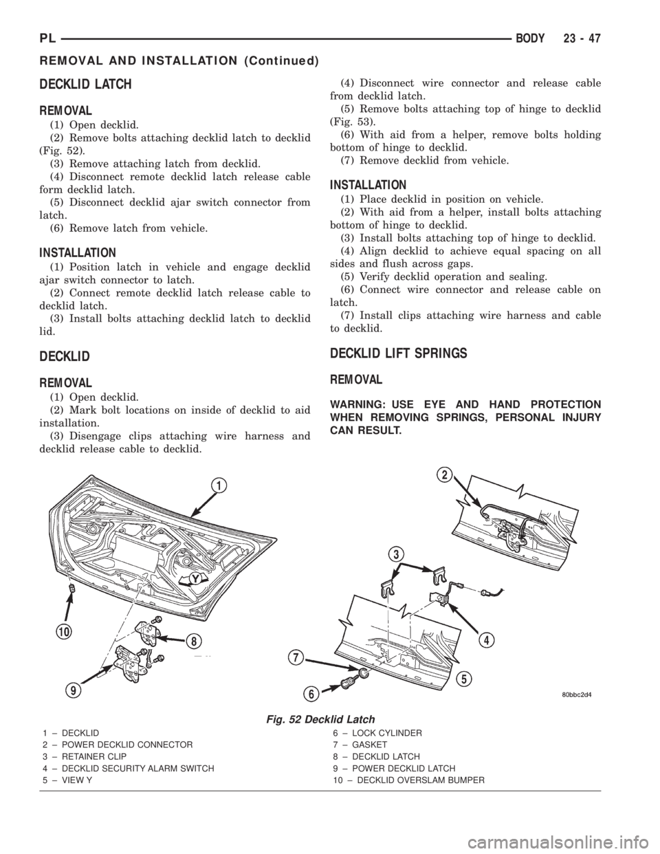 DODGE NEON 2000 Service Repair Manual DECKLID LATCH
REMOVAL
(1) Open decklid.
(2) Remove bolts attaching decklid latch to decklid
(Fig. 52).
(3) Remove attaching latch from decklid.
(4) Disconnect remote decklid latch release cable
form d DODGE NEON 2000 Service Repair Manual DECKLID LATCH
REMOVAL
(1) Open decklid.
(2) Remove bolts attaching decklid latch to decklid
(Fig. 52).
(3) Remove attaching latch from decklid.
(4) Disconnect remote decklid latch release cable
form d