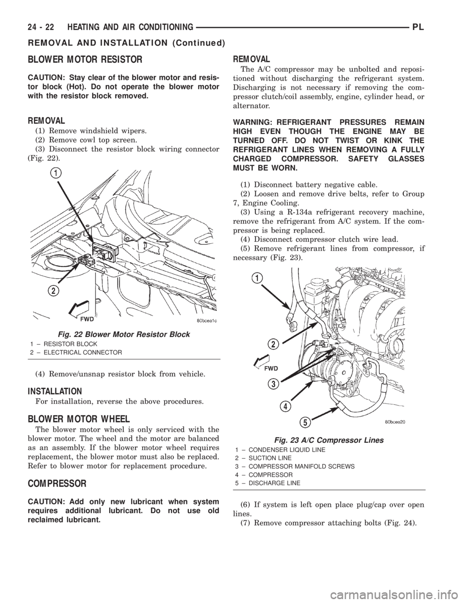 DODGE NEON 2000 Service Repair Manual BLOWER MOTOR RESISTOR
CAUTION: Stay clear of the blower motor and resis-
tor block (Hot). Do not operate the blower motor
with the resistor block removed.
REMOVAL
(1) Remove windshield wipers.
(2) Rem DODGE NEON 2000 Service Repair Manual BLOWER MOTOR RESISTOR
CAUTION: Stay clear of the blower motor and resis-
tor block (Hot). Do not operate the blower motor
with the resistor block removed.
REMOVAL
(1) Remove windshield wipers.
(2) Rem
