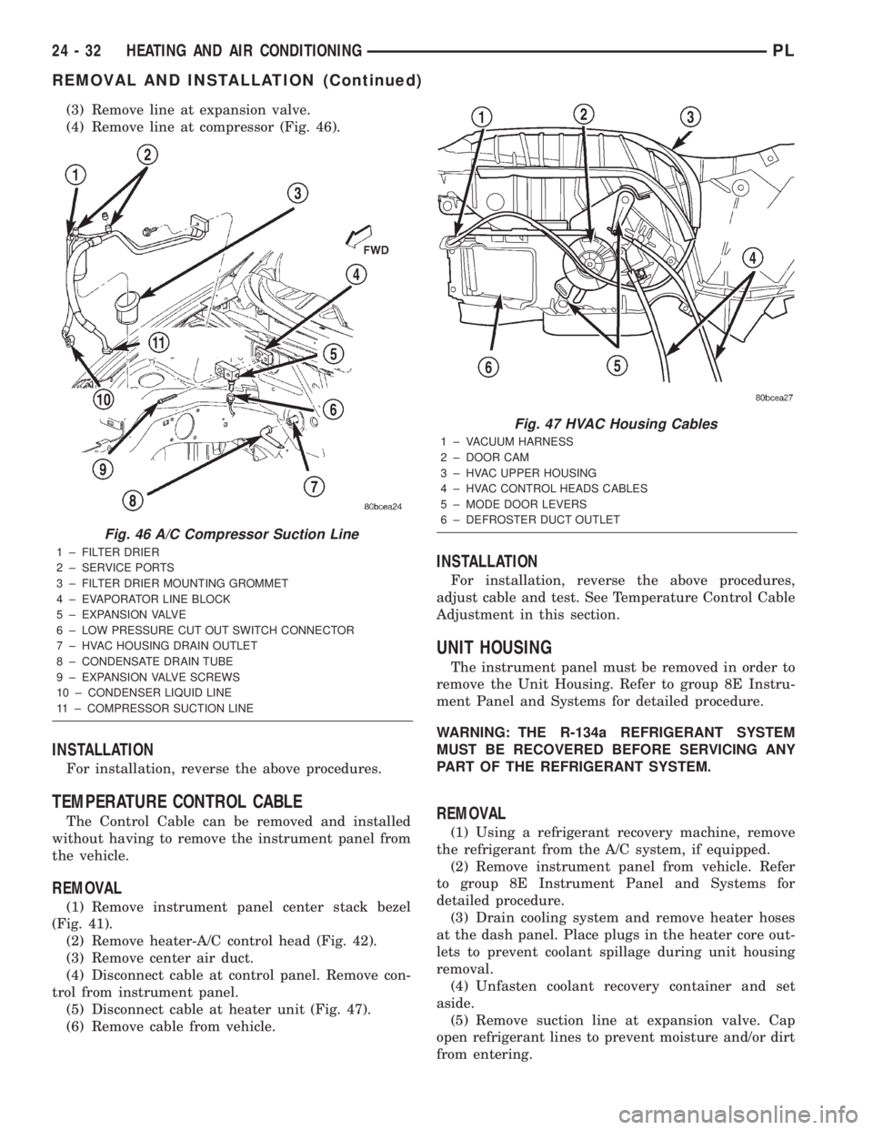 DODGE NEON 2000 Service Repair Manual (3) Remove line at expansion valve.
(4) Remove line at compressor (Fig. 46).
INSTALLATION
For installation, reverse the above procedures.
TEMPERATURE CONTROL CABLE
The Control Cable can be removed and DODGE NEON 2000 Service Repair Manual (3) Remove line at expansion valve.
(4) Remove line at compressor (Fig. 46).
INSTALLATION
For installation, reverse the above procedures.
TEMPERATURE CONTROL CABLE
The Control Cable can be removed and