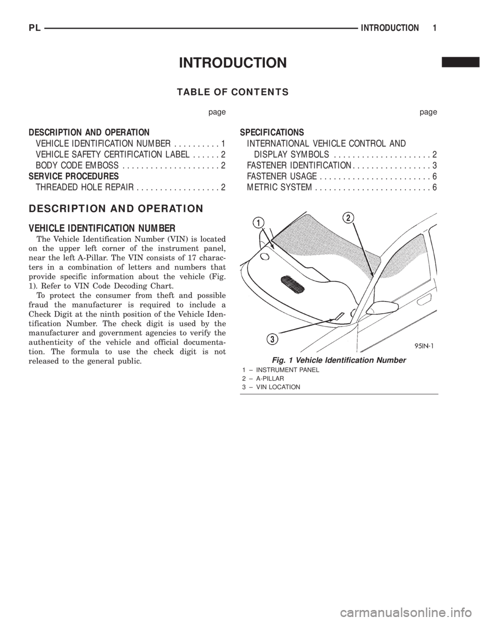 DODGE NEON 2000 Service Repair Manual INTRODUCTION
TABLE OF CONTENTS
page page
DESCRIPTION AND OPERATION
VEHICLE IDENTIFICATION NUMBER..........1
VEHICLE SAFETY CERTIFICATION LABEL......2
BODY CODE EMBOSS.....................2
SERVICE PRO DODGE NEON 2000 Service Repair Manual INTRODUCTION
TABLE OF CONTENTS
page page
DESCRIPTION AND OPERATION
VEHICLE IDENTIFICATION NUMBER..........1
VEHICLE SAFETY CERTIFICATION LABEL......2
BODY CODE EMBOSS.....................2
SERVICE PRO
