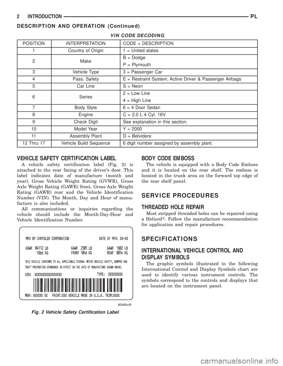 DODGE NEON 2000 Service Repair Manual VIN CODE DECODING
POSITION INTERPRETATION CODE = DESCRIPTION
1 Country of Origin 1 = United states
2 MakeB = Dodge
P = Plymouth
3 Vehicle Type 3 = Passenger Car
4 Pass. Safety E = Restraint System, Ac DODGE NEON 2000 Service Repair Manual VIN CODE DECODING
POSITION INTERPRETATION CODE = DESCRIPTION
1 Country of Origin 1 = United states
2 MakeB = Dodge
P = Plymouth
3 Vehicle Type 3 = Passenger Car
4 Pass. Safety E = Restraint System, Ac