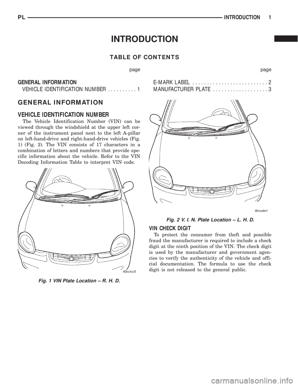 DODGE NEON 2000 Service Repair Manual INTRODUCTION
TABLE OF CONTENTS
page page
GENERAL INFORMATION
VEHICLE IDENTIFICATION NUMBER..........1E-MARK LABEL..........................2
MANUFACTURER PLATE...................3
GENERAL INFORMATION
DODGE NEON 2000 Service Repair Manual INTRODUCTION
TABLE OF CONTENTS
page page
GENERAL INFORMATION
VEHICLE IDENTIFICATION NUMBER..........1E-MARK LABEL..........................2
MANUFACTURER PLATE...................3
GENERAL INFORMATION
