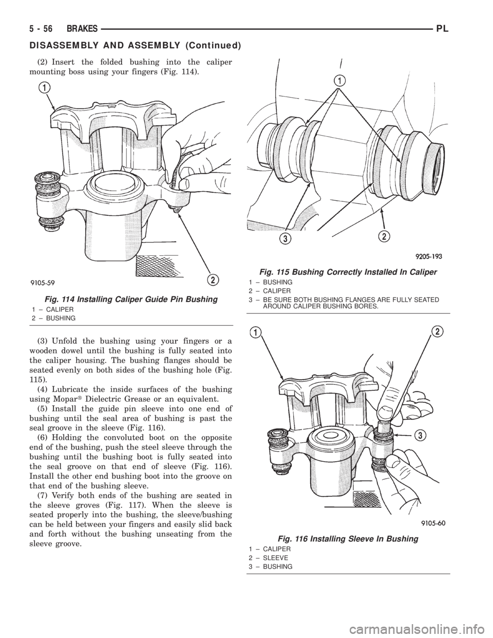 DODGE NEON 2000 Service Repair Manual (2) Insert the folded bushing into the caliper
mounting boss using your fingers (Fig. 114).
(3) Unfold the bushing using your fingers or a
wooden dowel until the bushing is fully seated into
the calip DODGE NEON 2000 Service Repair Manual (2) Insert the folded bushing into the caliper
mounting boss using your fingers (Fig. 114).
(3) Unfold the bushing using your fingers or a
wooden dowel until the bushing is fully seated into
the calip