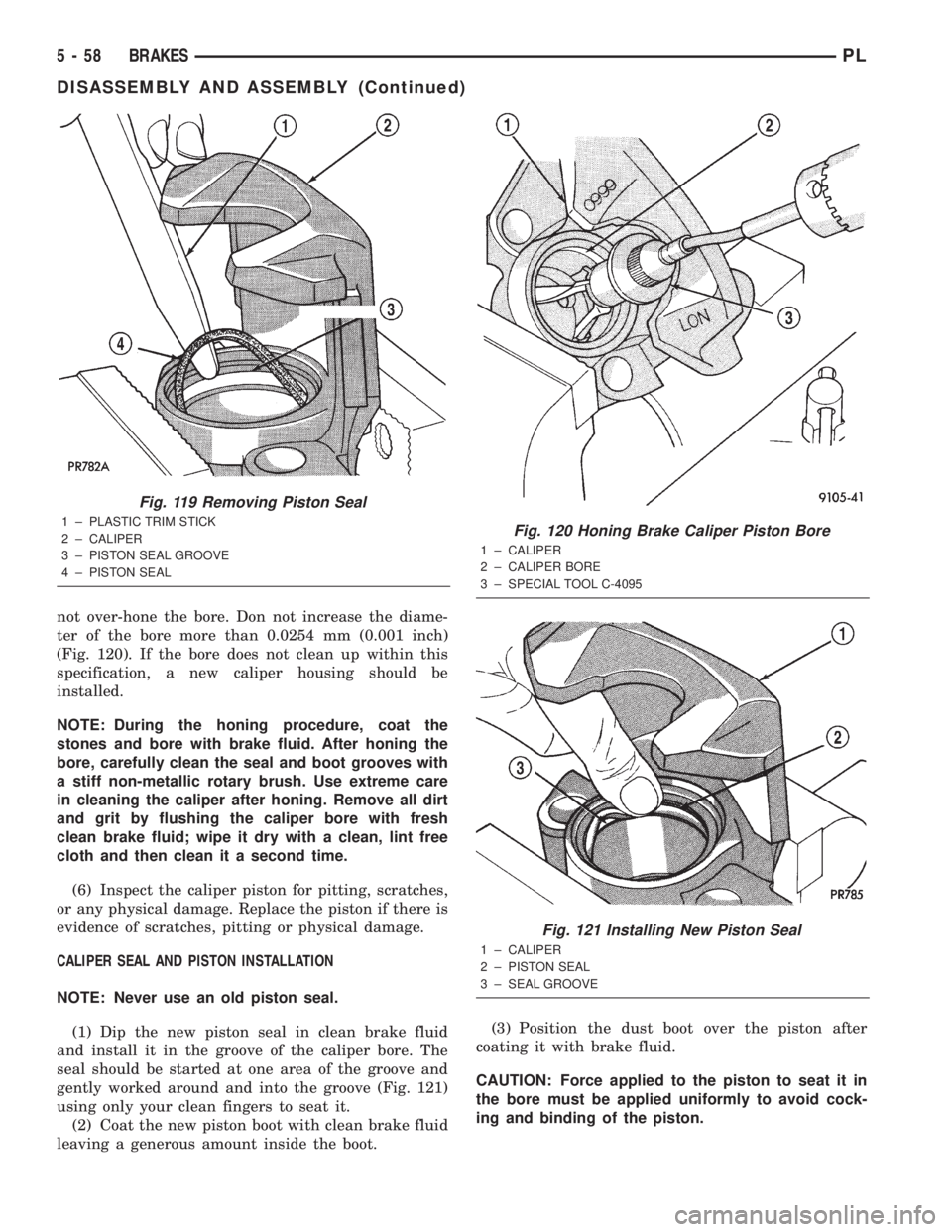 DODGE NEON 2000 Service Repair Manual not over-hone the bore. Don not increase the diame-
ter of the bore more than 0.0254 mm (0.001 inch)
(Fig. 120). If the bore does not clean up within this
specification, a new caliper housing should b DODGE NEON 2000 Service Repair Manual not over-hone the bore. Don not increase the diame-
ter of the bore more than 0.0254 mm (0.001 inch)
(Fig. 120). If the bore does not clean up within this
specification, a new caliper housing should b