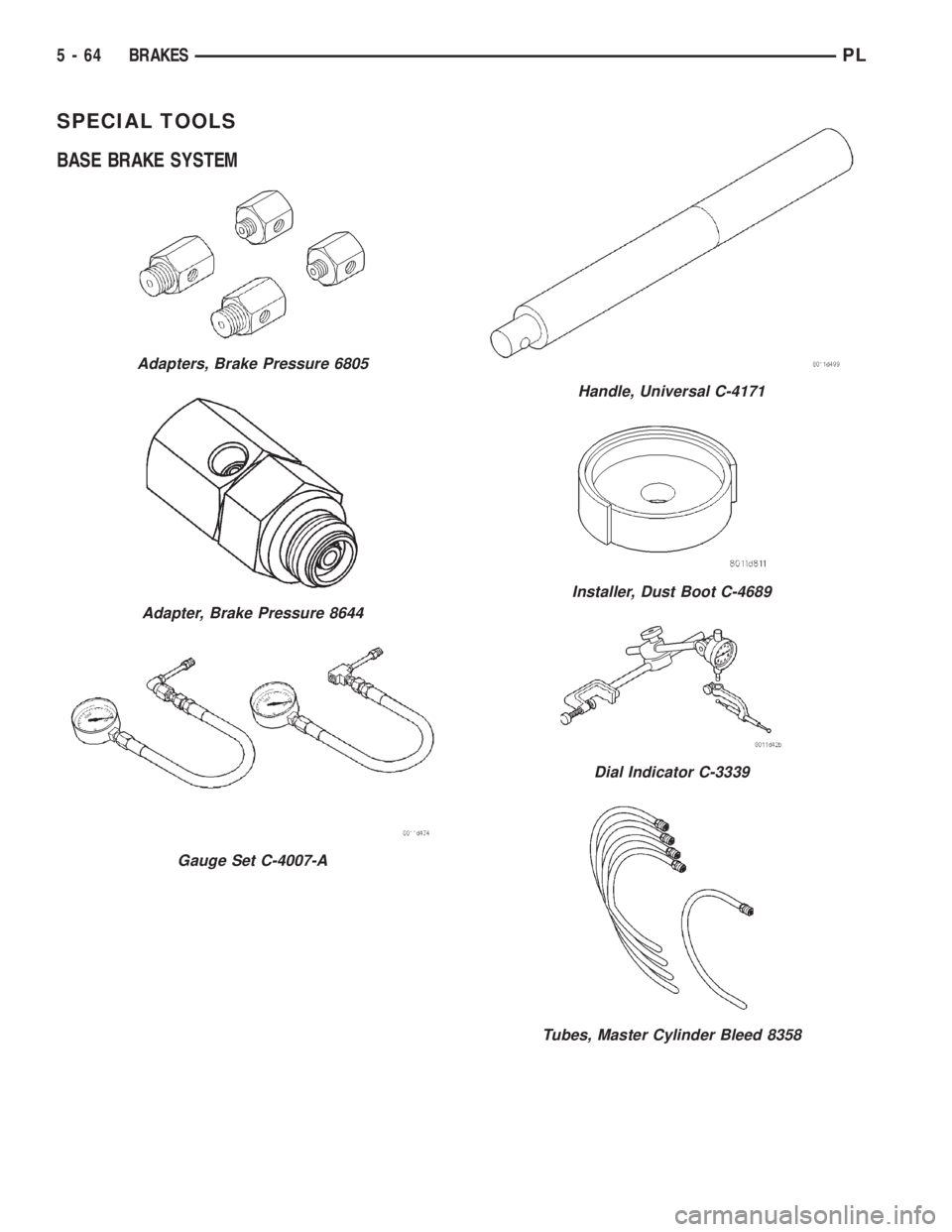 DODGE NEON 2000 Service Repair Manual SPECIAL TOOLS
BASE BRAKE SYSTEM
Adapters, Brake Pressure 6805
Adapter, Brake Pressure 8644
Gauge Set C-4007-A
Handle, Universal C-4171
Installer, Dust Boot C-4689
Dial Indicator C-3339
Tubes, Master C DODGE NEON 2000 Service Repair Manual SPECIAL TOOLS
BASE BRAKE SYSTEM
Adapters, Brake Pressure 6805
Adapter, Brake Pressure 8644
Gauge Set C-4007-A
Handle, Universal C-4171
Installer, Dust Boot C-4689
Dial Indicator C-3339
Tubes, Master C