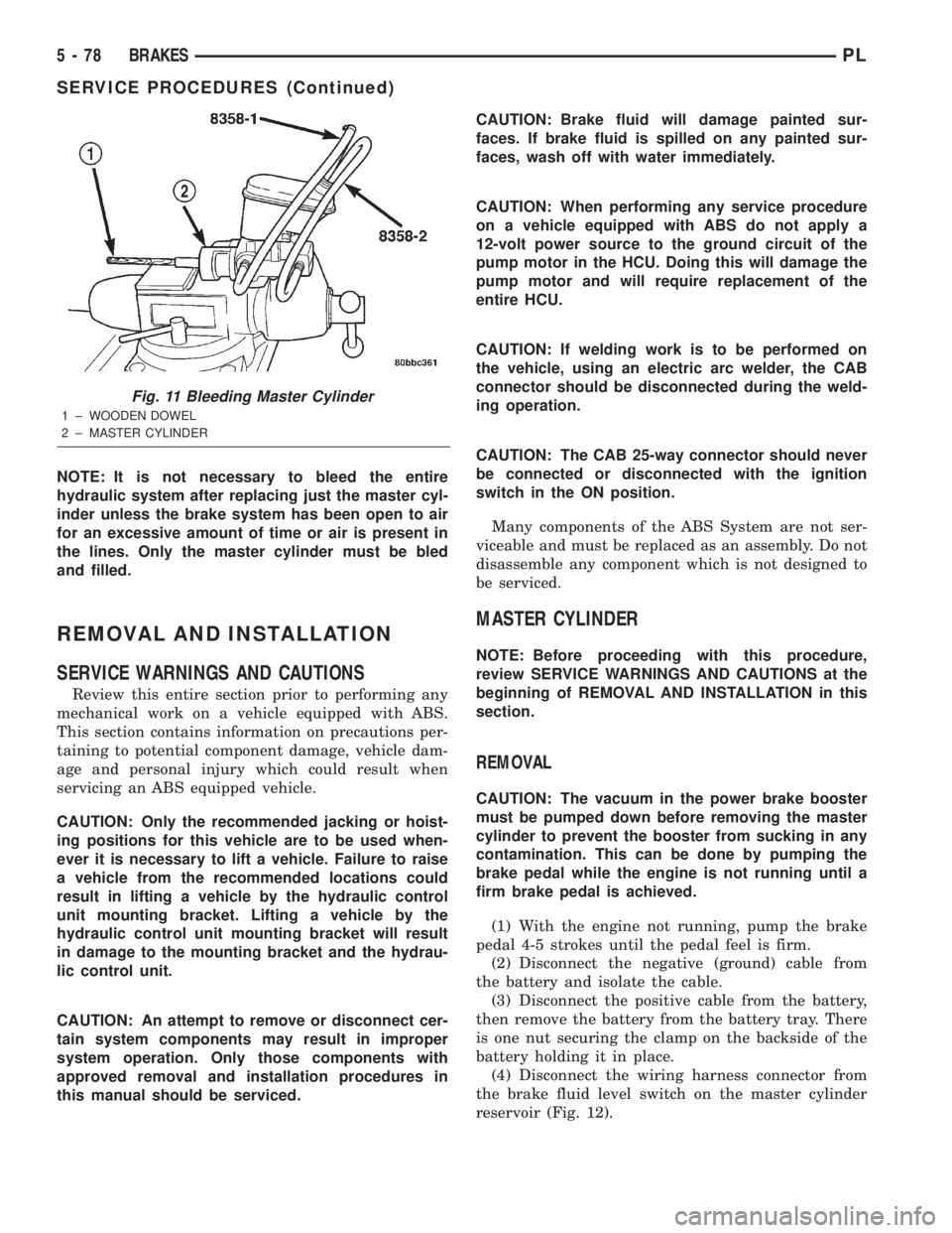 DODGE NEON 2000  Service Repair Manual NOTE: It is not necessary to bleed the entire
hydraulic system after replacing just the master cyl-
inder unless the brake system has been open to air
for an excessive amount of time or air is present