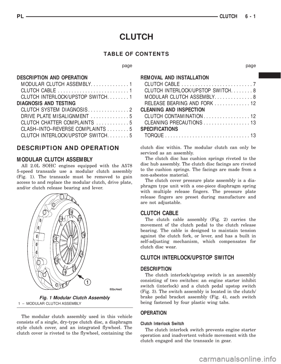 DODGE NEON 2000 Service Repair Manual CLUTCH
TABLE OF CONTENTS
page page
DESCRIPTION AND OPERATION
MODULAR CLUTCH ASSEMBLY..............1
CLUTCH CABLE..........................1
CLUTCH INTERLOCK/UPSTOP SWITCH........1
DIAGNOSIS AND TESTIN DODGE NEON 2000 Service Repair Manual CLUTCH
TABLE OF CONTENTS
page page
DESCRIPTION AND OPERATION
MODULAR CLUTCH ASSEMBLY..............1
CLUTCH CABLE..........................1
CLUTCH INTERLOCK/UPSTOP SWITCH........1
DIAGNOSIS AND TESTIN