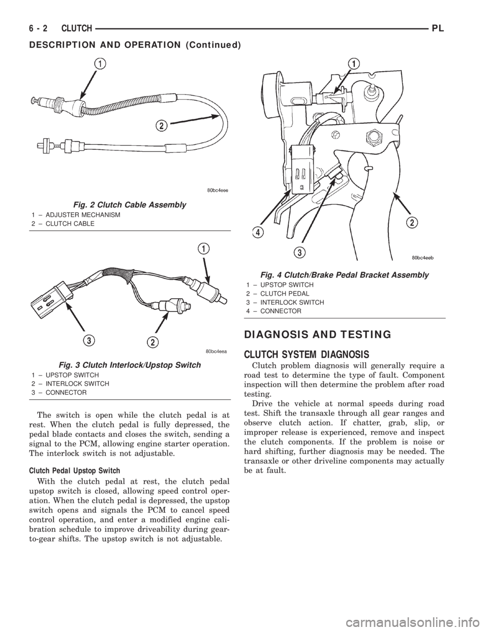 DODGE NEON 2000 Service Repair Manual The switch is open while the clutch pedal is at
rest. When the clutch pedal is fully depressed, the
pedal blade contacts and closes the switch, sending a
signal to the PCM, allowing engine starter ope DODGE NEON 2000 Service Repair Manual The switch is open while the clutch pedal is at
rest. When the clutch pedal is fully depressed, the
pedal blade contacts and closes the switch, sending a
signal to the PCM, allowing engine starter ope