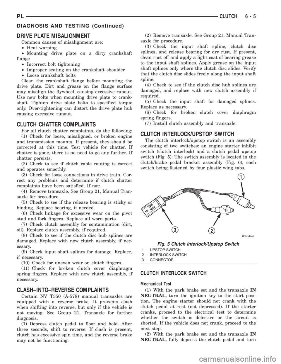 DODGE NEON 2000 Service Repair Manual DRIVE PLATE MISALIGNMENT
Common causes of misalignment are:
²Heat warping
²Mounting drive plate on a dirty crankshaft
flange
²Incorrect bolt tightening
²Improper seating on the crankshaft shoulder DODGE NEON 2000 Service Repair Manual DRIVE PLATE MISALIGNMENT
Common causes of misalignment are:
²Heat warping
²Mounting drive plate on a dirty crankshaft
flange
²Incorrect bolt tightening
²Improper seating on the crankshaft shoulder