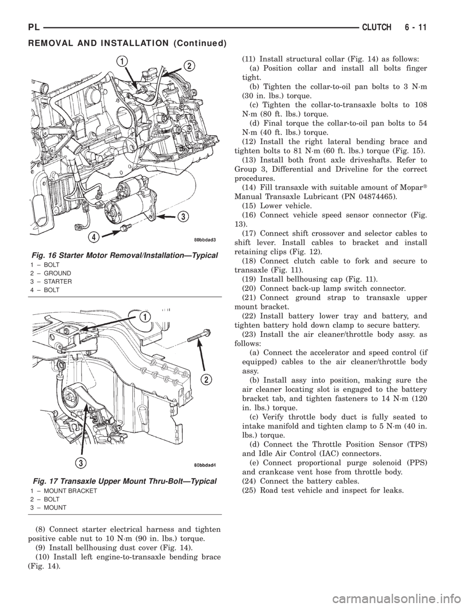 DODGE NEON 2000 Service Repair Manual (8) Connect starter electrical harness and tighten
positive cable nut to 10 N´m (90 in. lbs.) torque.
(9) Install bellhousing dust cover (Fig. 14).
(10) Install left engine-to-transaxle bending brace DODGE NEON 2000 Service Repair Manual (8) Connect starter electrical harness and tighten
positive cable nut to 10 N´m (90 in. lbs.) torque.
(9) Install bellhousing dust cover (Fig. 14).
(10) Install left engine-to-transaxle bending brace